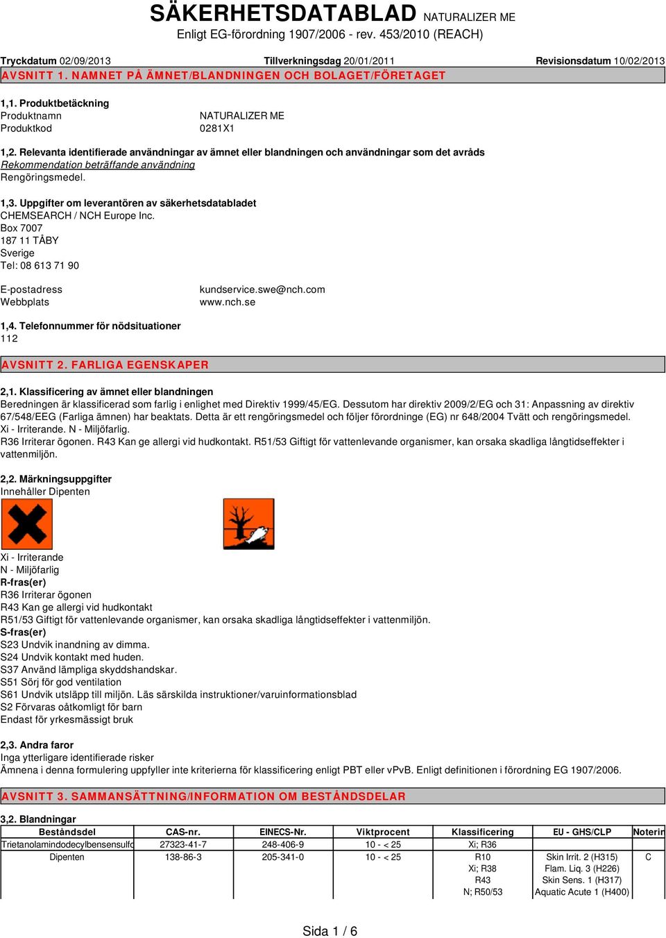 Relevanta identifierade användningar av ämnet eller blandningen och användningar som det avråds Rekommendation beträffande användning Rengöringsmedel. 1,3.