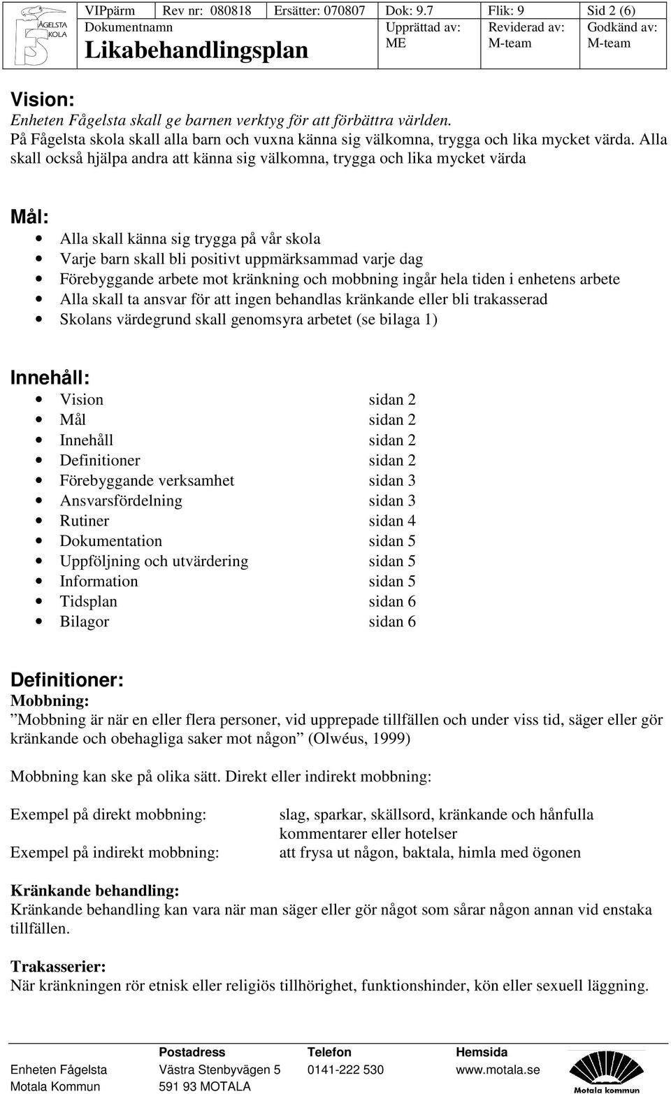 Alla skall också hjälpa andra att känna sig välkomna, trygga och lika mycket värda Mål: Alla skall känna sig trygga på vår skola Varje barn skall bli positivt uppmärksammad varje dag Förebyggande