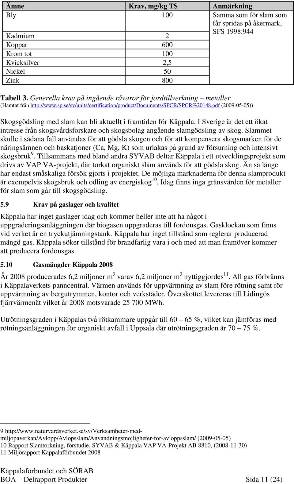 pdf (2009-05-05)) Skogsgödsling med slam kan bli aktuellt i framtiden för Käppala. I Sverige är det ett ökat intresse från skogsvårdsforskare och skogsbolag angående slamgödsling av skog.