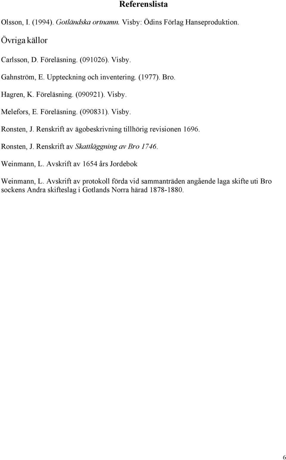 Renskrift av ägobeskrivning tillhörig revisionen 1696. Ronsten, J. Renskrift av Skattläggning av Bro 1746. Weinmann, L.