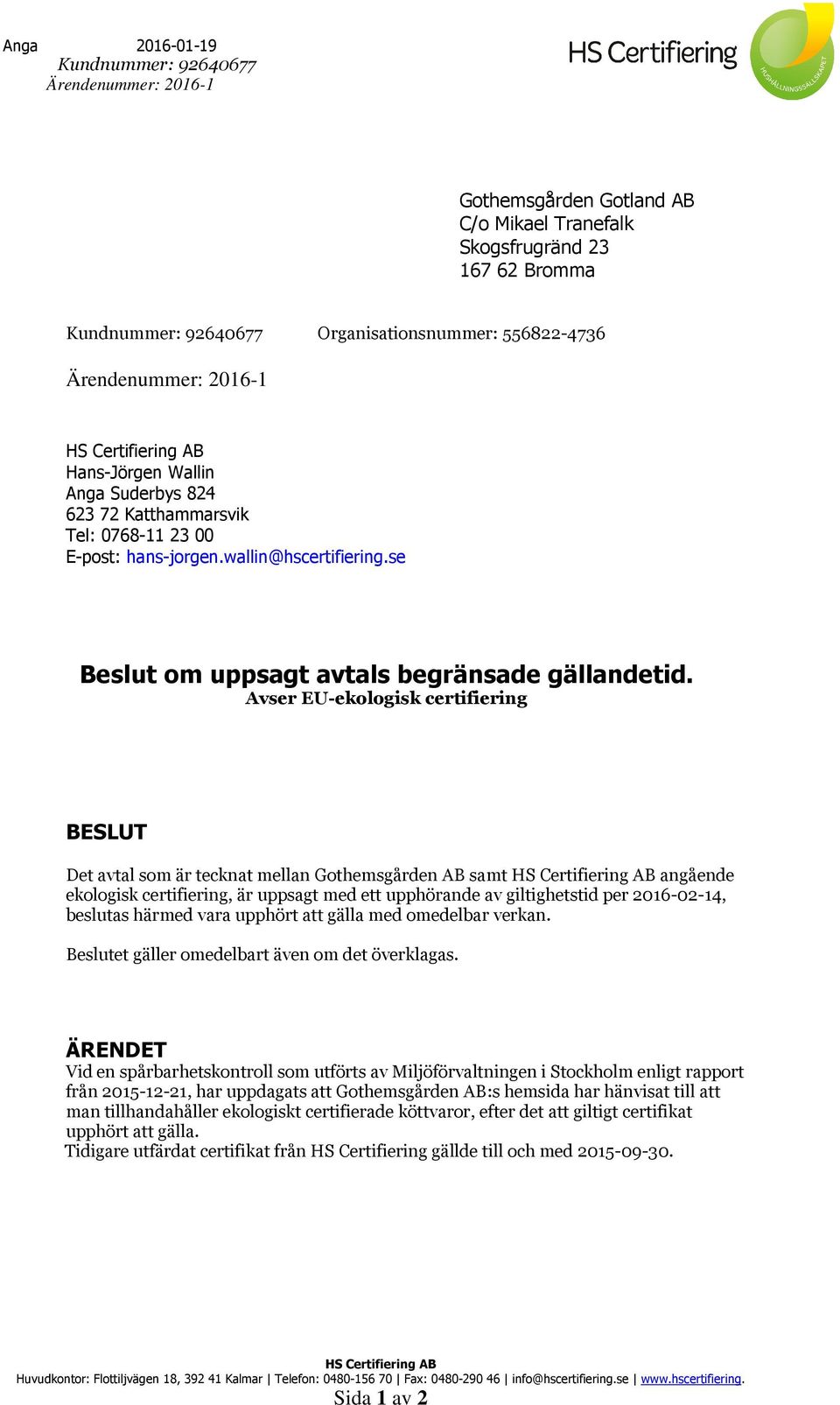 Avser EU-ekologisk certifiering BESLUT Det avtal som är tecknat mellan Gothemsgården AB samt angående ekologisk certifiering, är uppsagt med ett upphörande av giltighetstid per 2016-02-14, beslutas