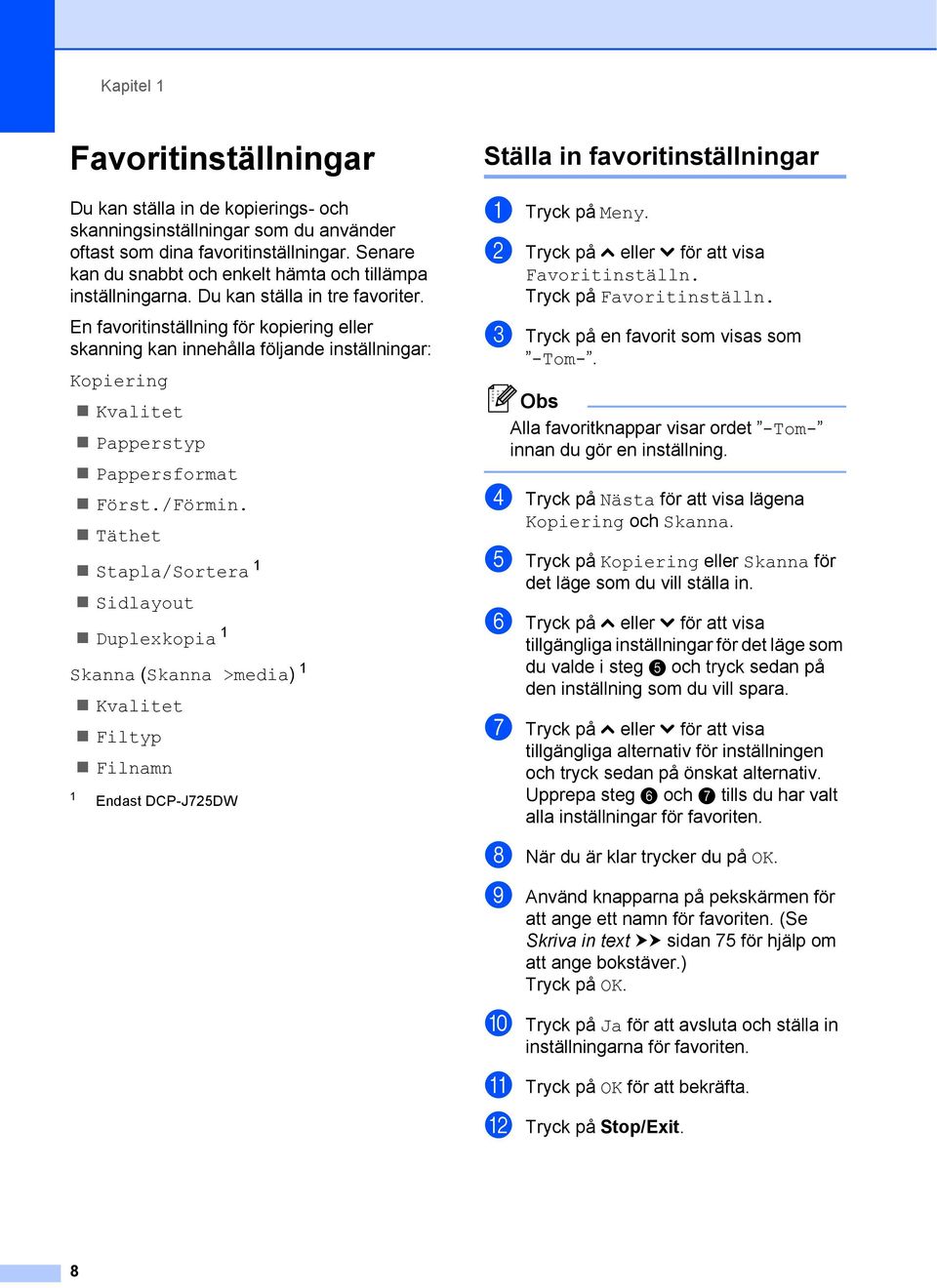 En favoritinställning för kopiering eller skanning kan innehålla följande inställningar: Kopiering Kvalitet Papperstyp Pappersformat Först./Förmin.