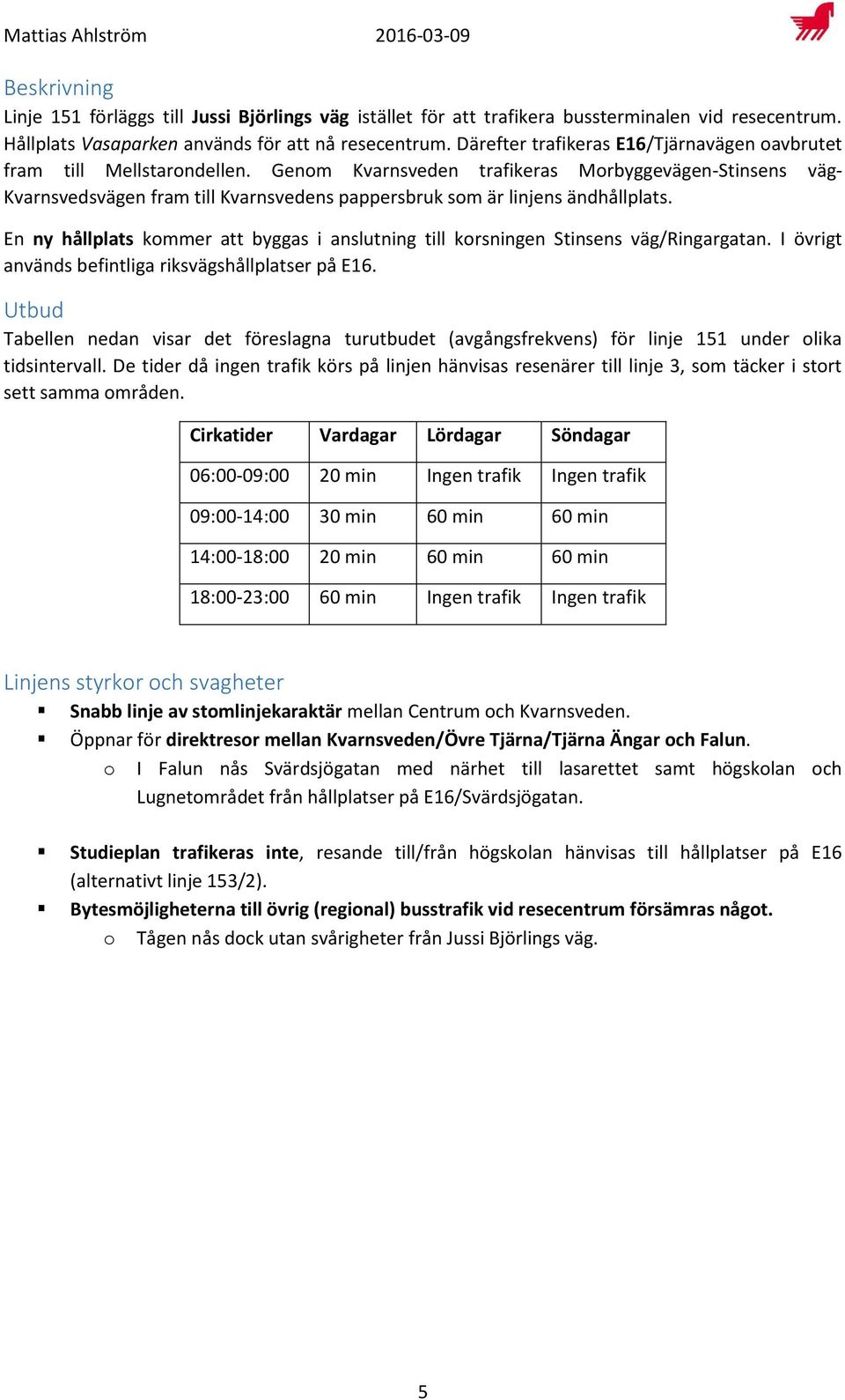 Genom Kvarnsveden trafikeras Morbyggevägen-Stinsens väg- Kvarnsvedsvägen fram till Kvarnsvedens pappersbruk som är linjens ändhållplats.