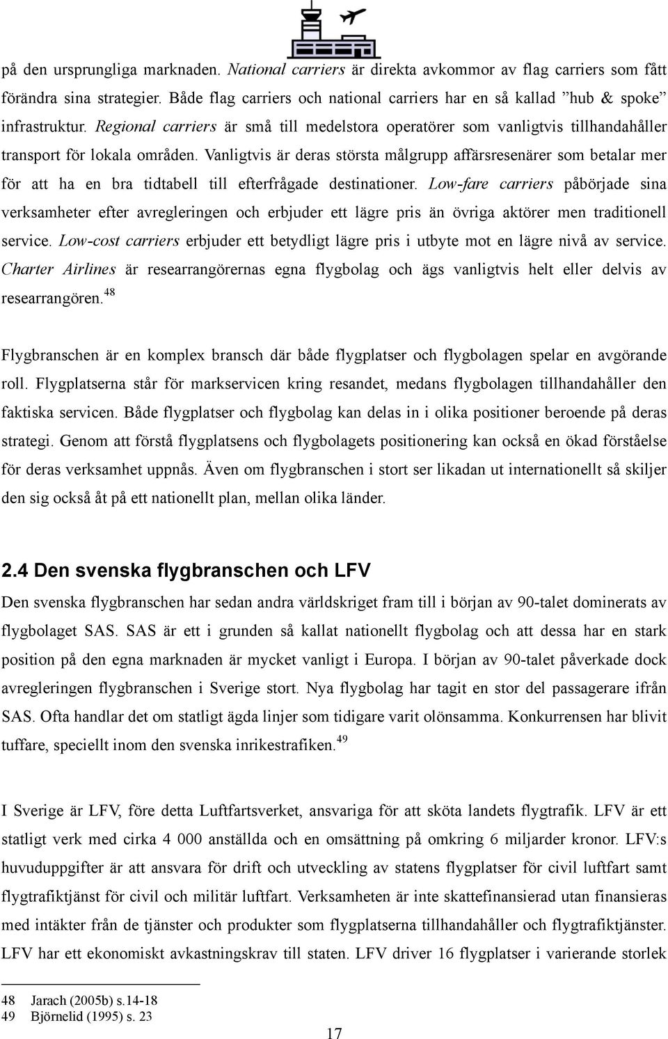 Vanligtvis är deras största målgrupp affärsresenärer som betalar mer för att ha en bra tidtabell till efterfrågade destinationer.