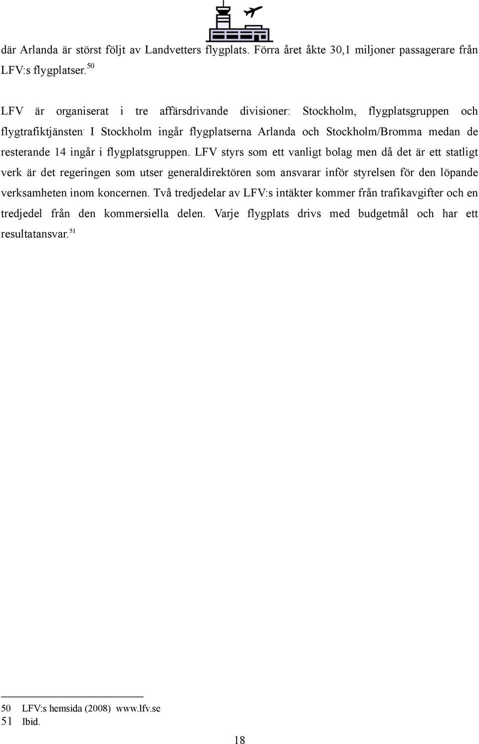 I Stockholm ingår flygplatserna Arlanda och Stockholm/Bromma medan de resterande 14 ingår i flygplatsgruppen.