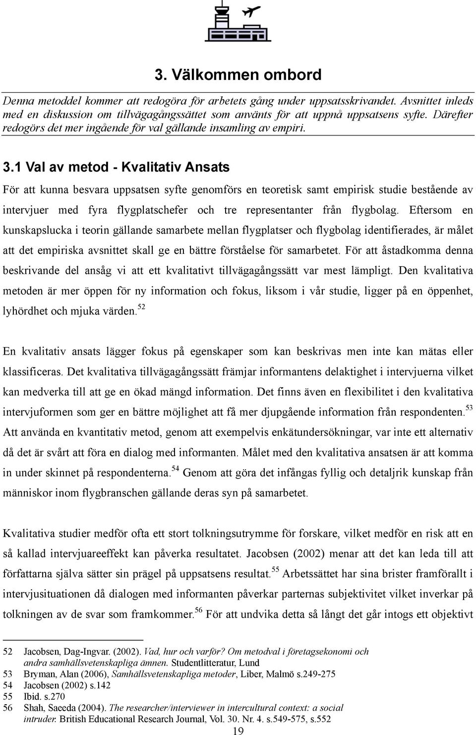 1 Val av metod - Kvalitativ Ansats För att kunna besvara uppsatsen syfte genomförs en teoretisk samt empirisk studie bestående av intervjuer med fyra flygplatschefer och tre representanter från