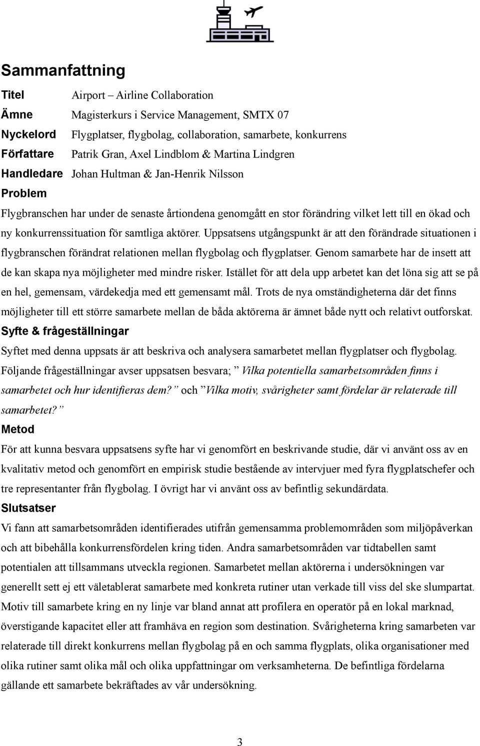 konkurrenssituation för samtliga aktörer. Uppsatsens utgångspunkt är att den förändrade situationen i flygbranschen förändrat relationen mellan flygbolag och flygplatser.