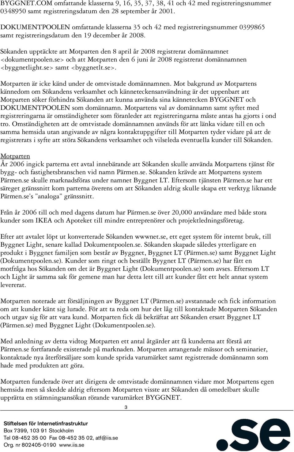 Sökanden upptäckte att Motparten den 8 april år 2008 registrerat domännamnet <dokumentpoolen.se> och att Motparten den 6 juni år 2008 registrerat domännamnen <byggnetlight.se> samt <byggnetlt.se>. Motparten är icke känd under de omtvistade domännamnen.