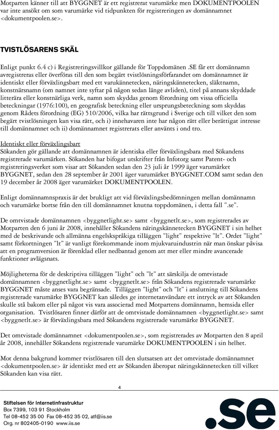 SE får ett domännamn avregistreras eller överföras till den som begärt tvistlösningsförfarandet om domännamnet är identiskt eller förväxlingsbart med ett varukännetecken, näringskännetecken,