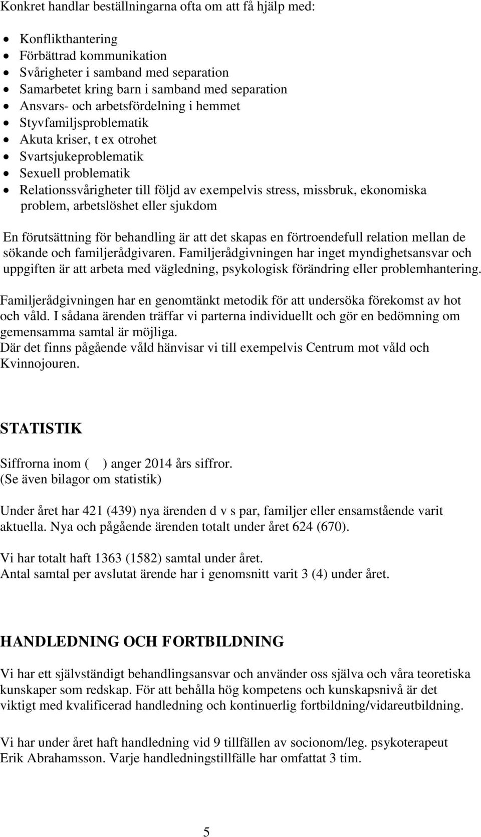 problem, arbetslöshet eller sjukdom En förutsättning för behandling är att det skapas en förtroendefull relation mellan de sökande och familjerådgivaren.