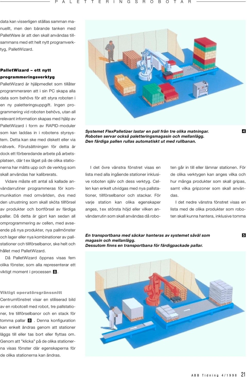 Ingen programmering vid roboten behövs, utan all relevant information skapas med hjälp av PalletWizard i form av RAPID-moduler som kan laddas in i robotens styrsystem.