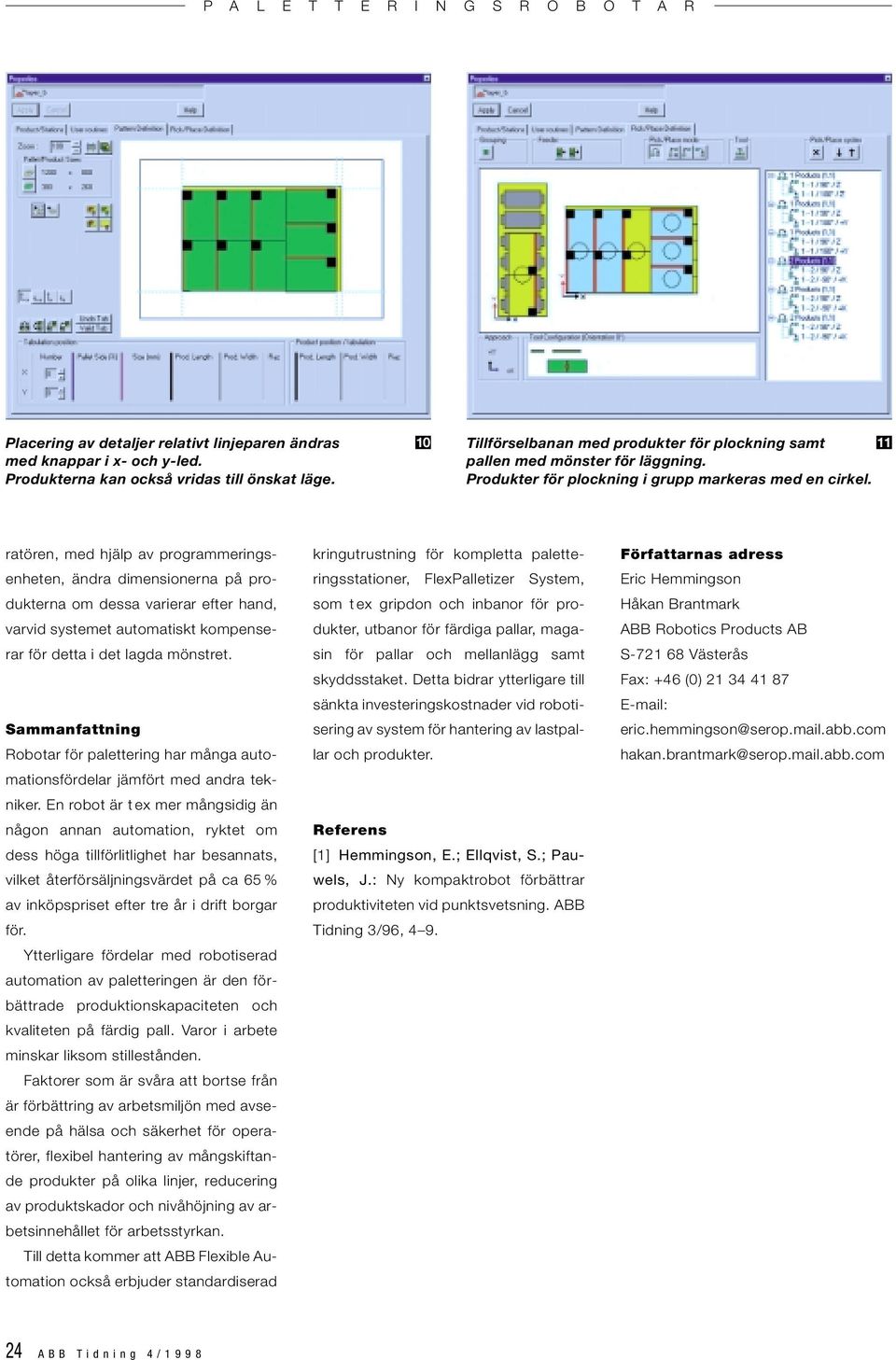 ratören, med hjälp av programmeringsenheten, ändra dimensionerna på produkterna om dessa varierar efter hand, varvid systemet automatiskt kompenserar för detta i det lagda mönstret.