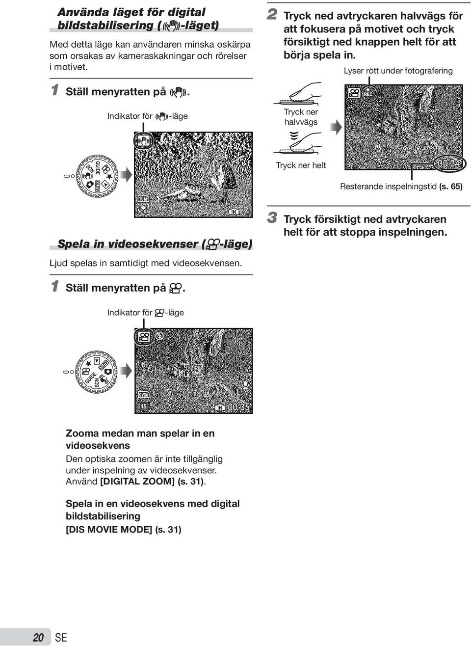 Tryck ner halvvägs Lyser rött under fotografering REC h Tryck ner helt 00:34 Resterande inspelningstid (s. 65) 10M NORM IN Spela in videosekvenser (n-läge) Ljud spelas in samtidigt med videosekvensen.