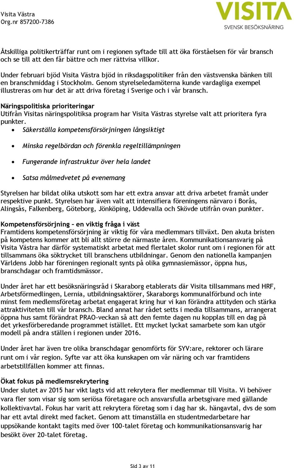 Genom styrelseledamöterna kunde vardagliga exempel illustreras om hur det är att driva företag i Sverige och i vår bransch.