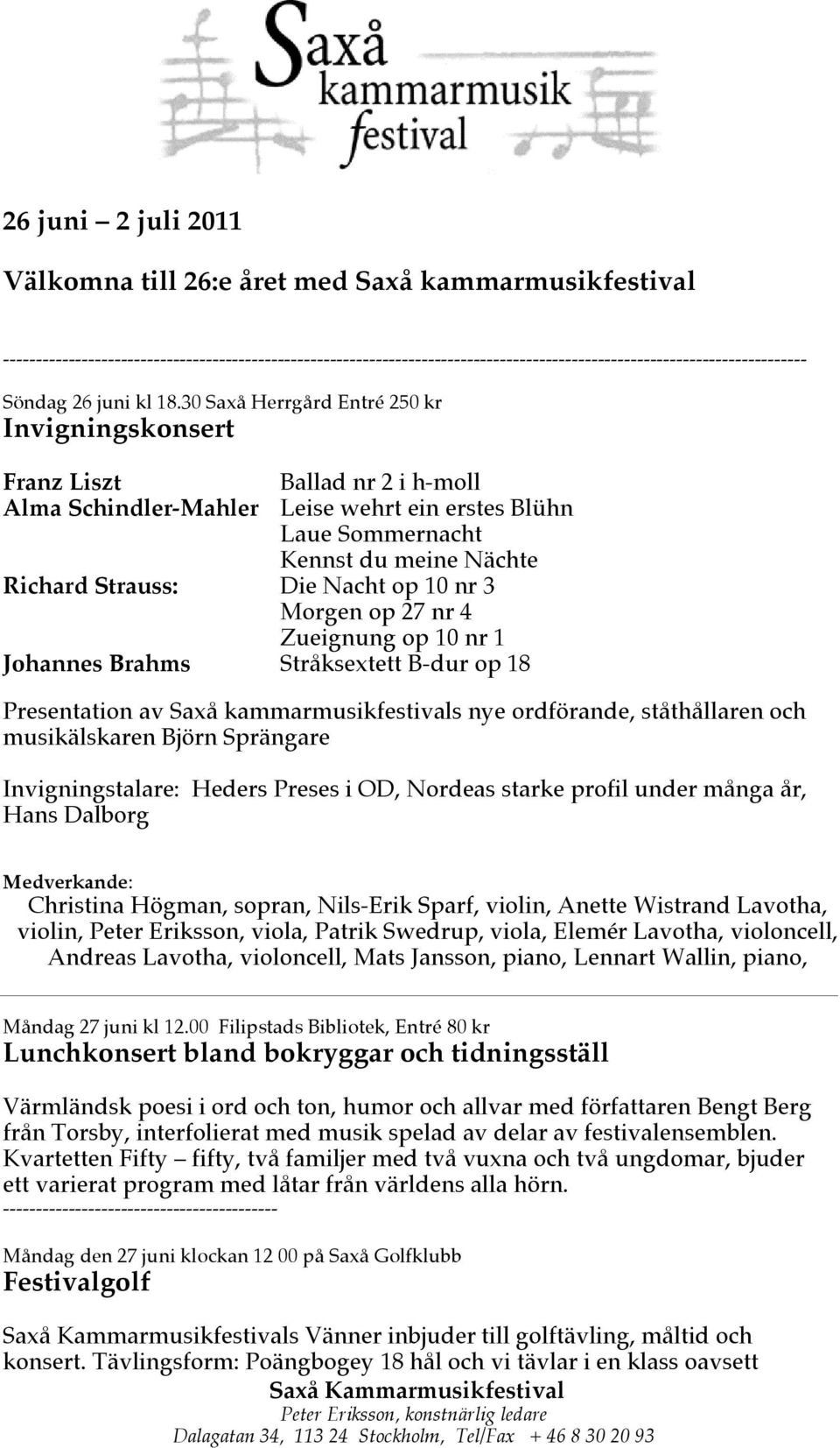 op 10 nr 3 Morgen op 27 nr 4 Zueignung op 10 nr 1 Johannes Brahms Stråksextett B-dur op 18 Presentation av Saxå kammarmusikfestivals nye ordförande, ståthållaren och musikälskaren Björn Sprängare