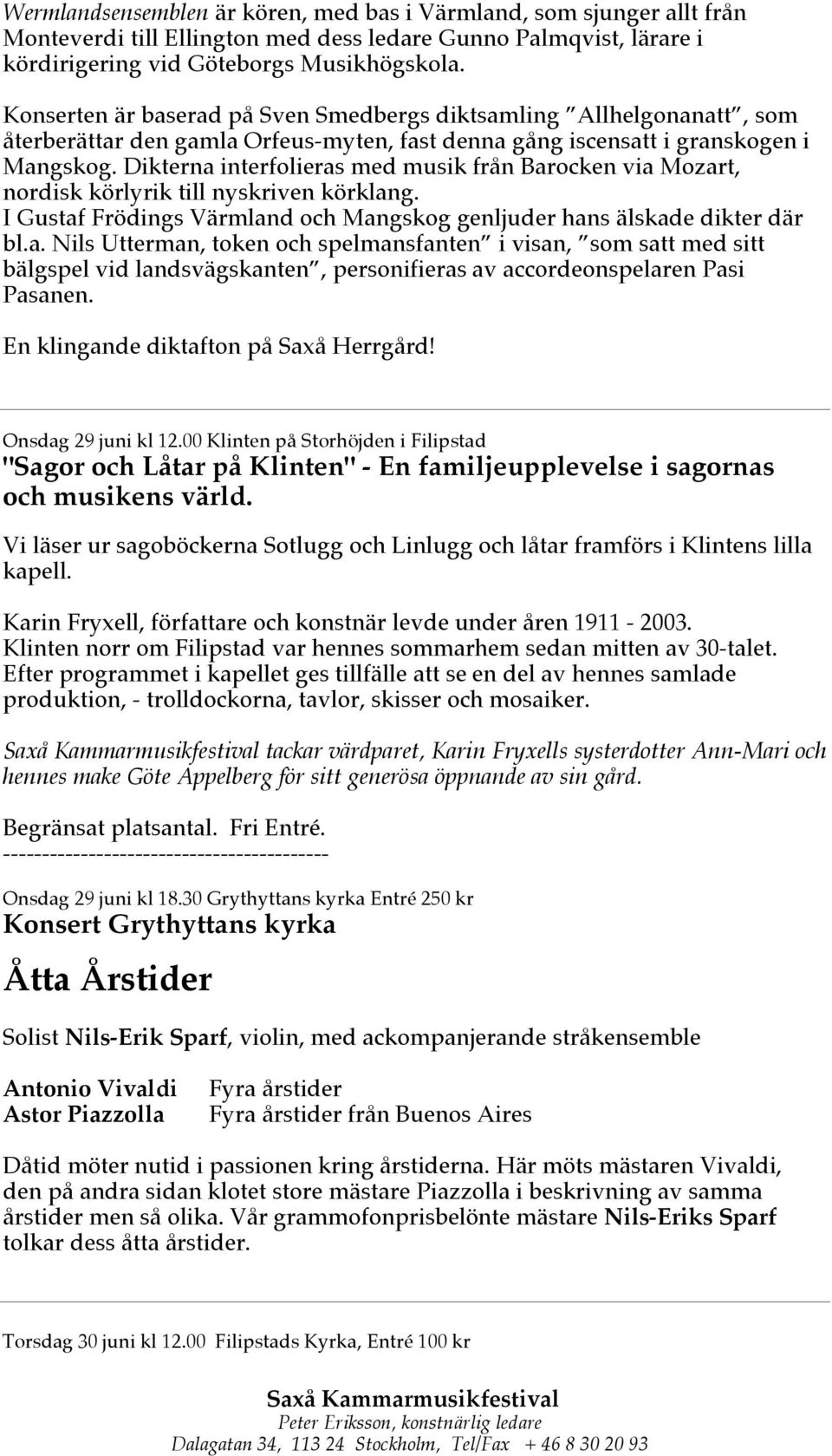 Dikterna interfolieras med musik från Barocken via Mozart, nordisk körlyrik till nyskriven körklang. I Gustaf Frödings Värmland och Mangskog genljuder hans älskade dikter där bl.a. Nils Utterman, token och spelmansfanten i visan, som satt med sitt bälgspel vid landsvägskanten, personifieras av accordeonspelaren Pasi Pasanen.