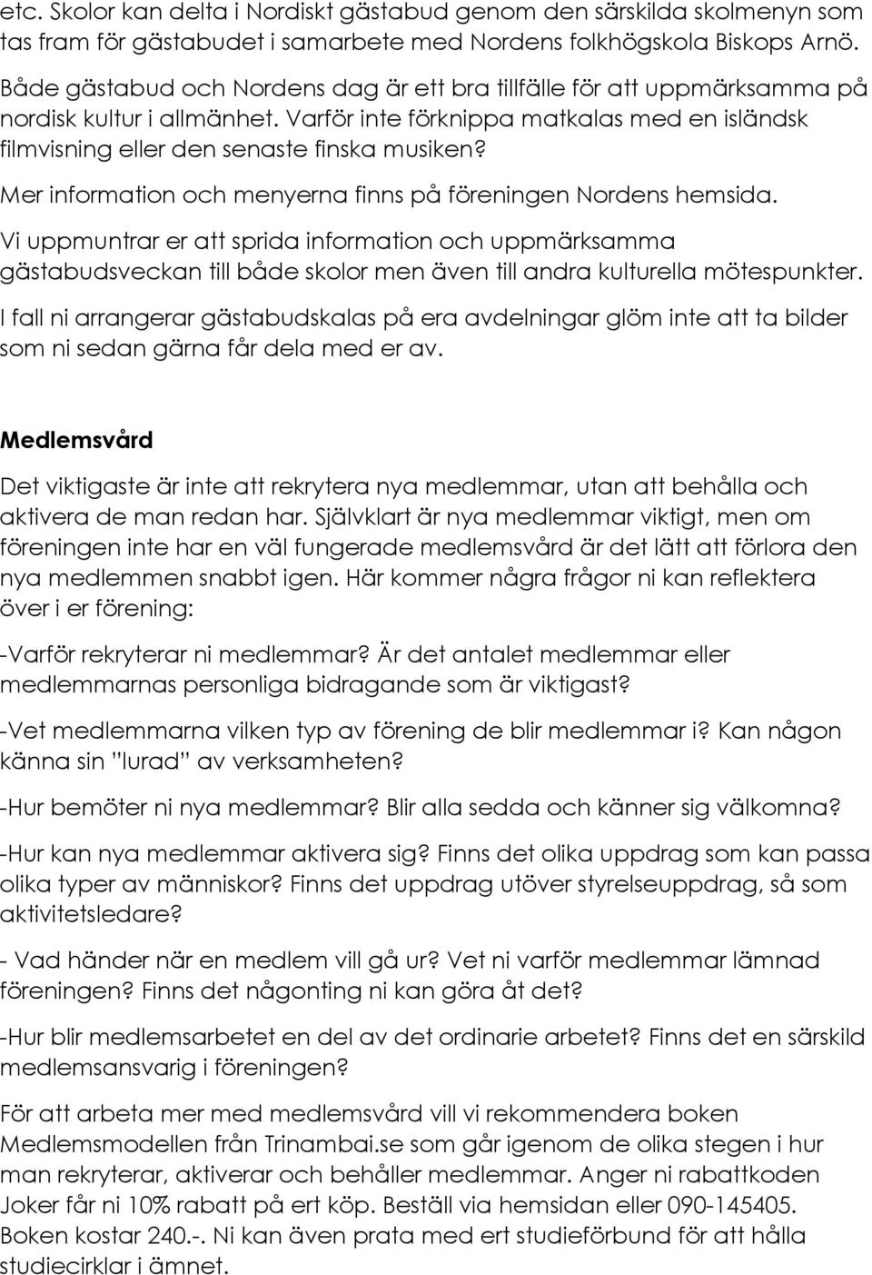 Mer information och menyerna finns på föreningen Nordens hemsida. Vi uppmuntrar er att sprida information och uppmärksamma gästabudsveckan till både skolor men även till andra kulturella mötespunkter.