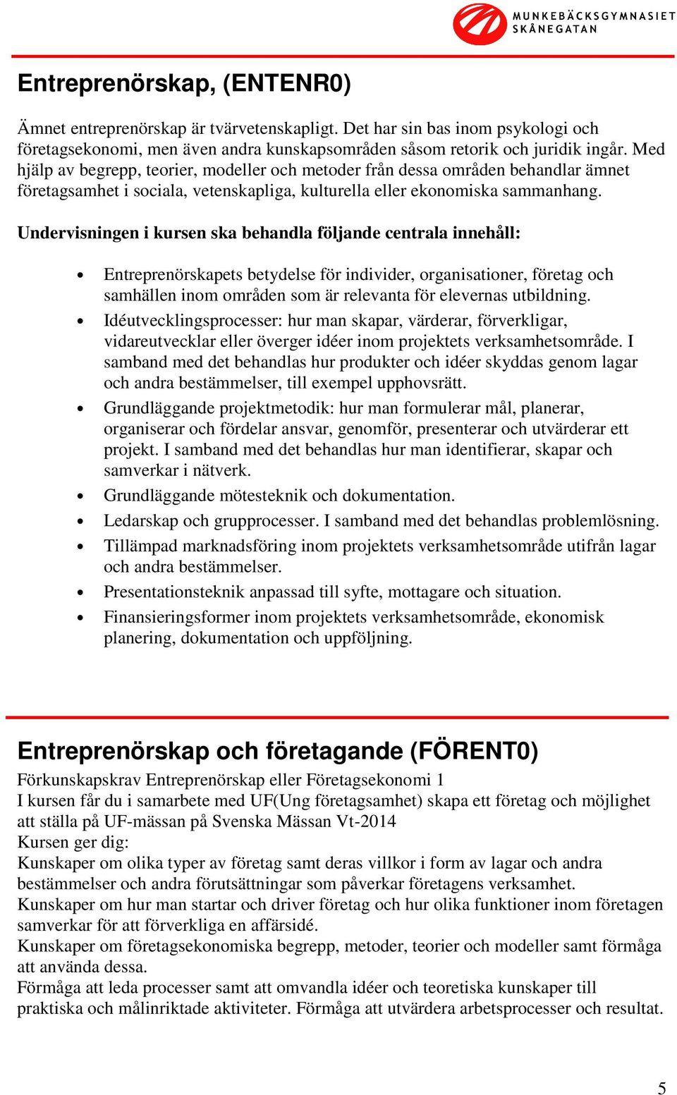 Entreprenörskapets betydelse för individer, organisationer, företag och samhällen inom områden som är relevanta för elevernas utbildning.