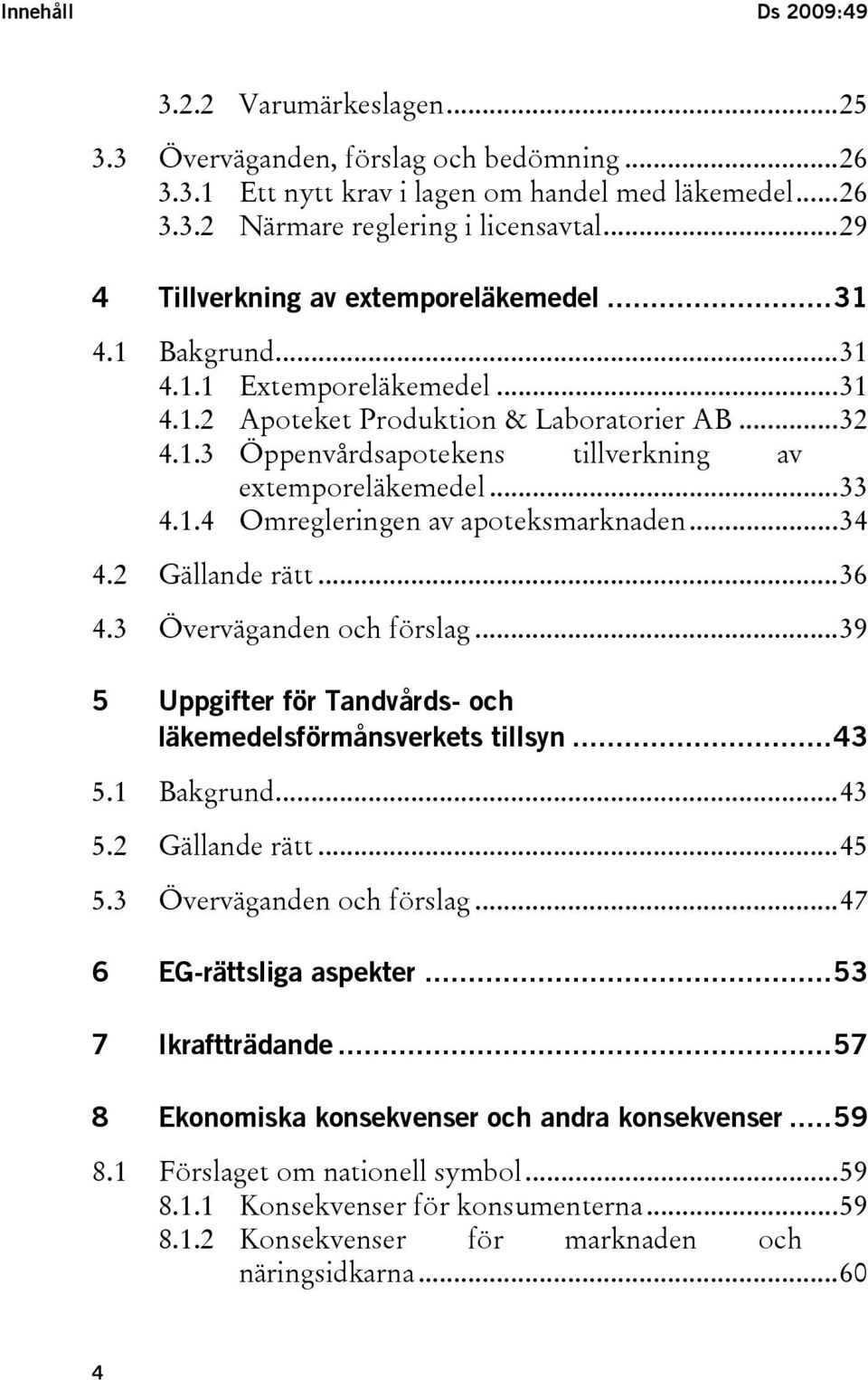 ..33 4.1.4 Omregleringen av apoteksmarknaden...34 4.2 Gällande rätt...36 4.3 Överväganden och förslag...39 5 Uppgifter för Tandvårds- och läkemedelsförmånsverkets tillsyn...43 5.1 Bakgrund...43 5.2 Gällande rätt...45 5.