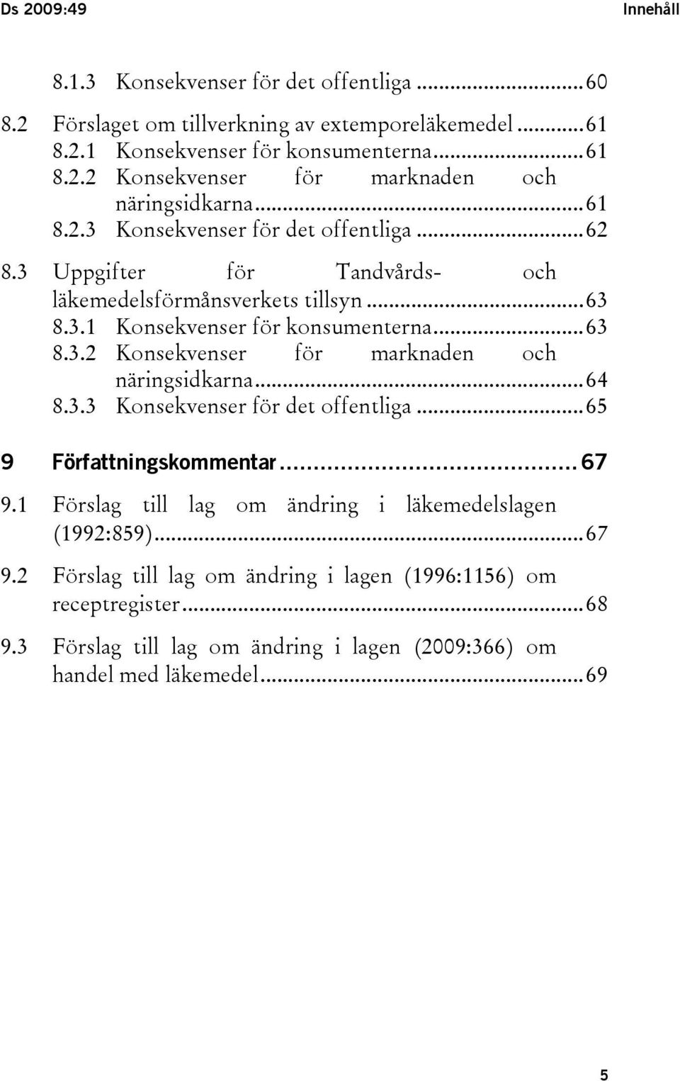 ..64 8.3.3 Konsekvenser för det offentliga...65 9 Författningskommentar... 67 9.1 Förslag till lag om ändring i läkemedelslagen (1992:859)...67 9.2 Förslag till lag om ändring i lagen (1996:1156) om receptregister.