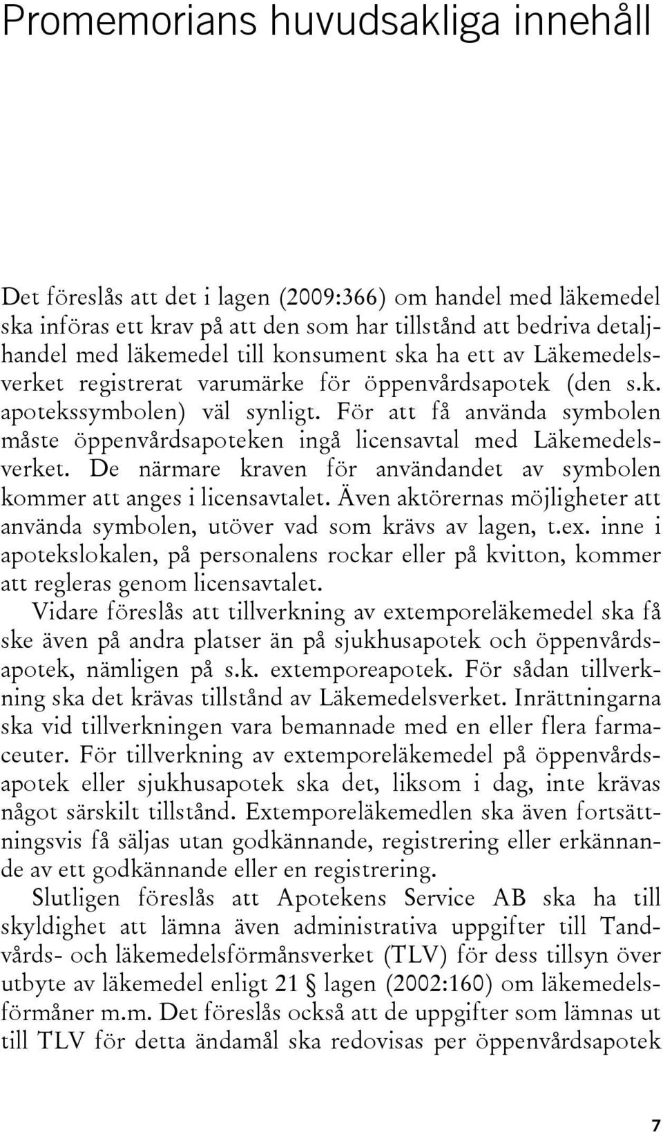 För att få använda symbolen måste öppenvårdsapoteken ingå licensavtal med Läkemedelsverket. De närmare kraven för användandet av symbolen kommer att anges i licensavtalet.