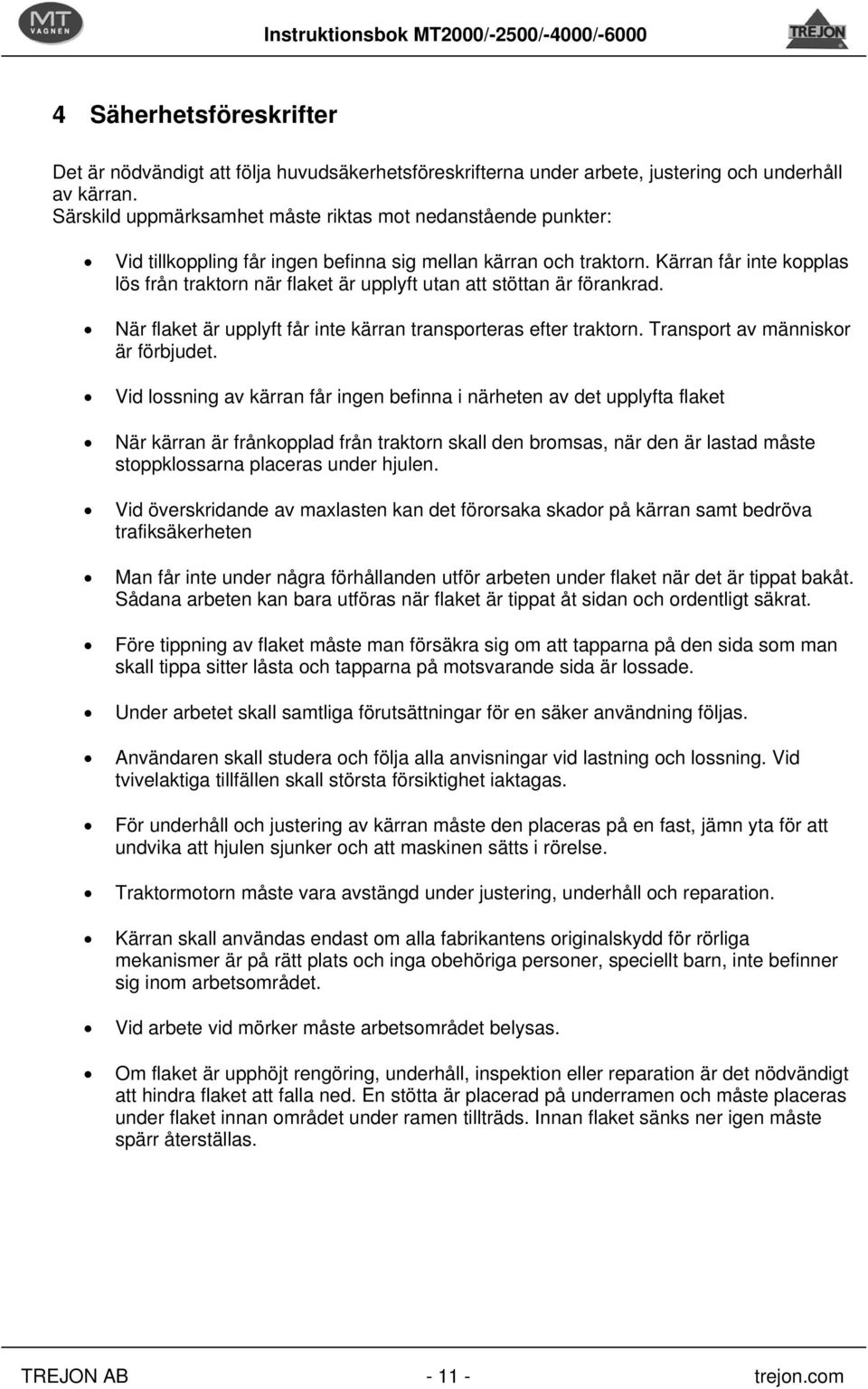 Kärran får inte kopplas lös från traktorn när flaket är upplyft utan att stöttan är förankrad. När flaket är upplyft får inte kärran transporteras efter traktorn. Transport av människor är förbjudet.