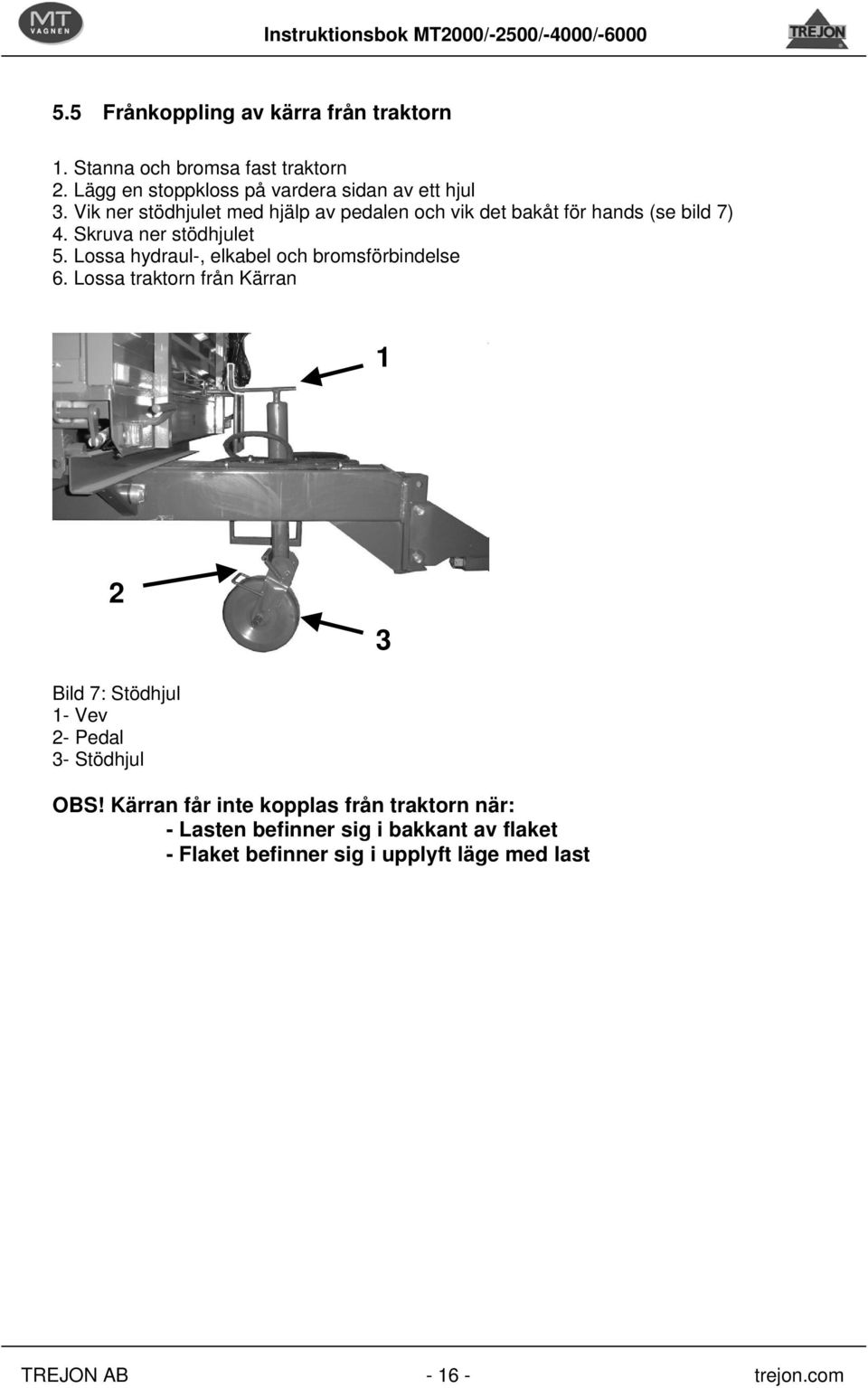 Lossa hydraul-, elkabel och bromsförbindelse 6. Lossa traktorn från Kärran 1 2 3 Bild 7: Stödhjul 1- Vev 2- Pedal 3- Stödhjul OBS!