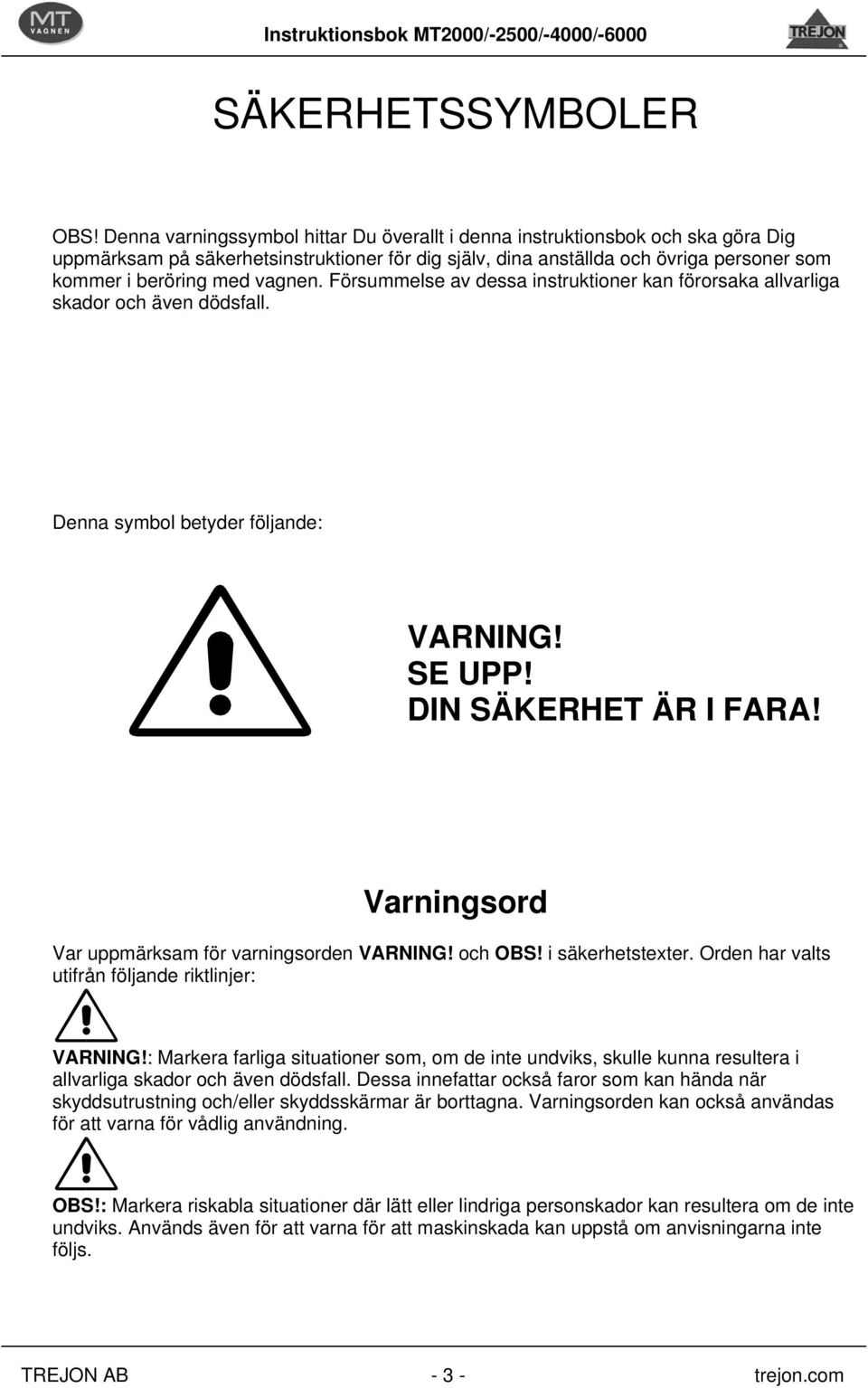 vagnen. Försummelse av dessa instruktioner kan förorsaka allvarliga skador och även dödsfall. Denna symbol betyder följande: VARNING! SE UPP! DIN SÄKERHET ÄR I FARA!