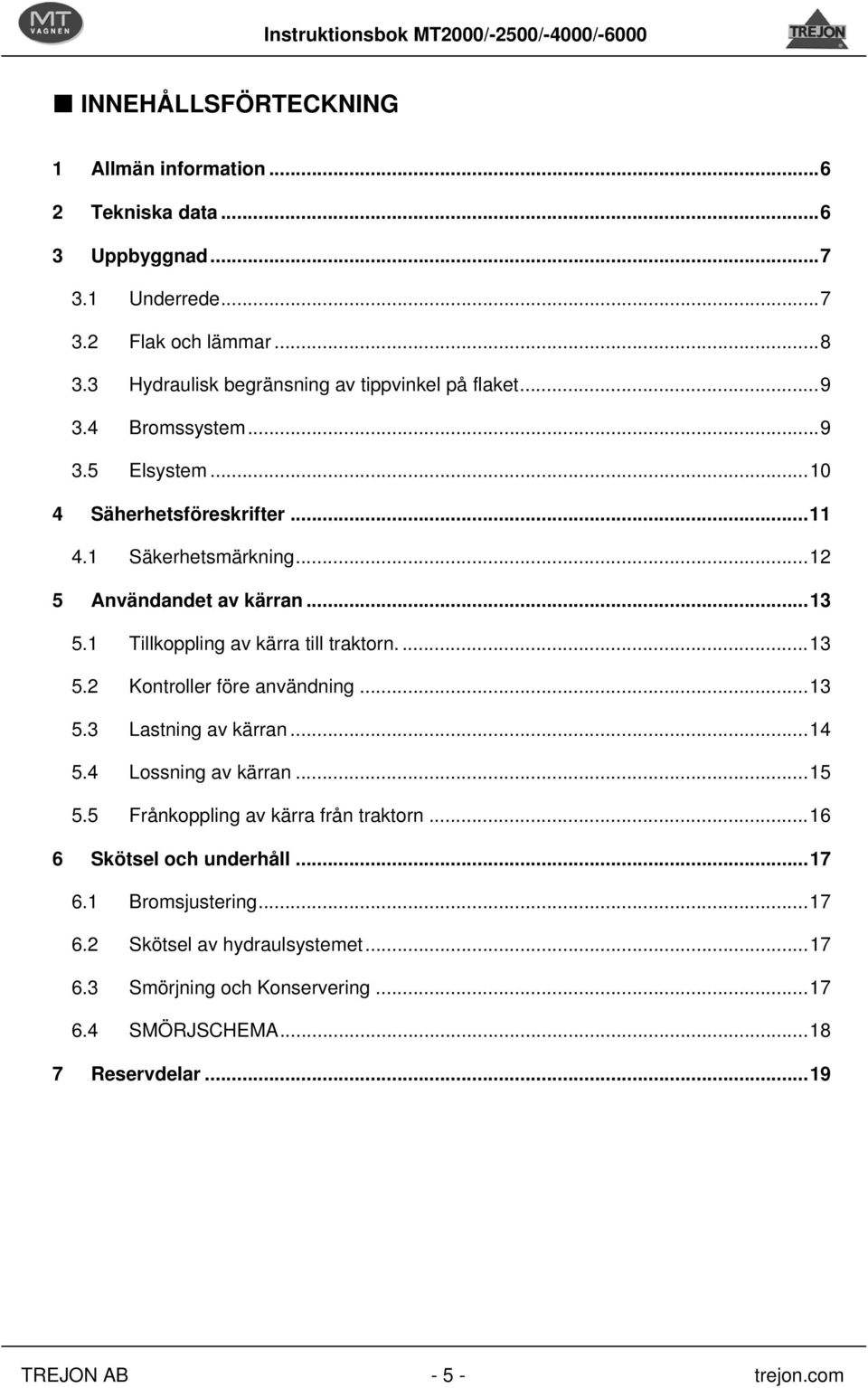 ..13 5.1 Tillkoppling av kärra till traktorn....13 5.2 Kontroller före användning...13 5.3 Lastning av kärran...14 5.4 Lossning av kärran...15 5.