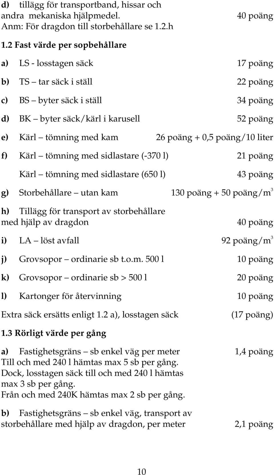 poäng + 0,5 poäng/10 liter f) Kärl tömning med sidlastare (-370 l) 21 poäng Kärl tömningmedsidlastare(650l) 43poäng g) Storbehållare utan kam 130 poäng + 50 poäng/m 3 h) Tillägg för transport av