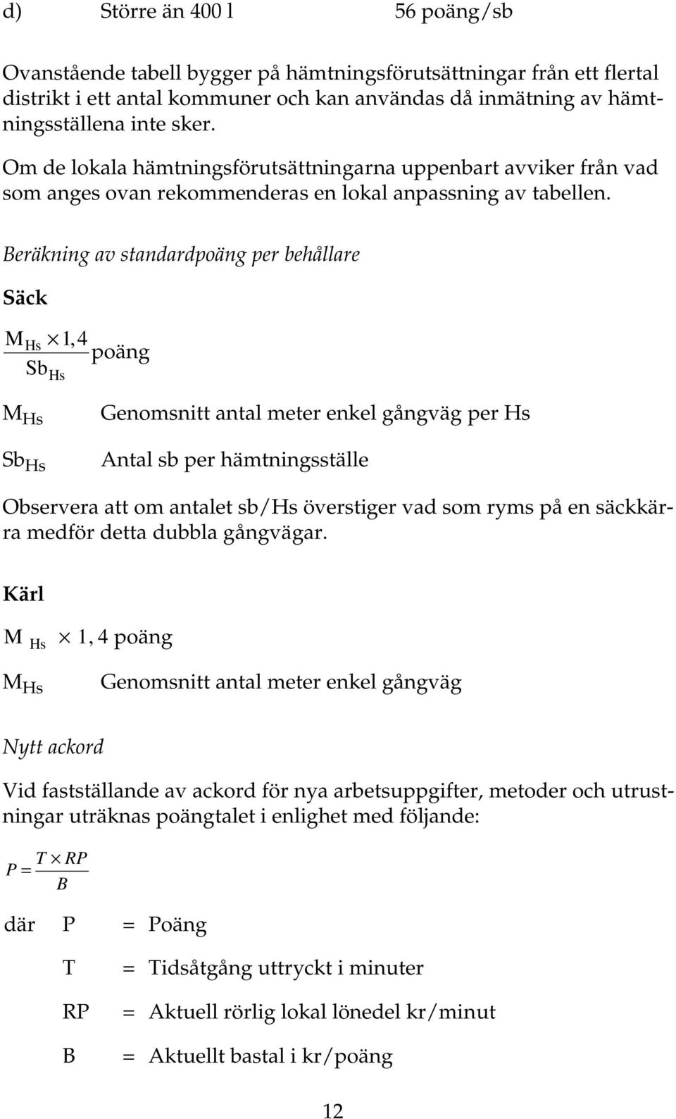 Beräkning av standardpoäng per behållare Säck MHs 1,4 poäng Sb Hs M Hs Sb Hs Genomsnitt antal meter enkel gångväg per Hs Antal sb per hämtningsställe Observera att om antalet sb/hs överstiger vad som