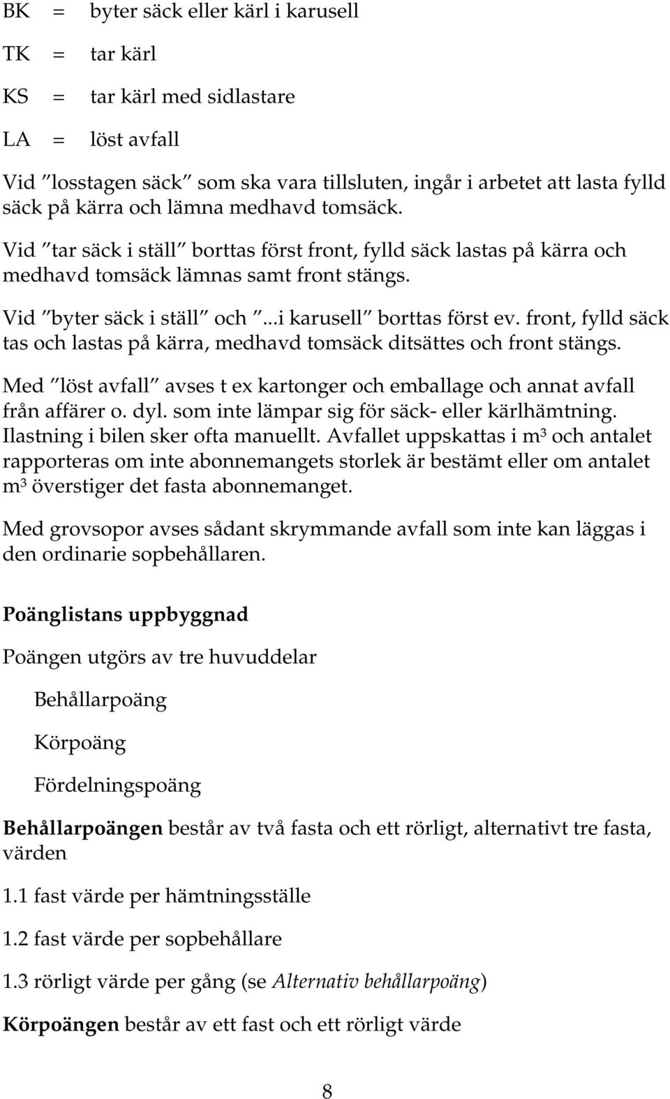 front, fylld säck tas och lastas på kärra, medhavd tomsäck ditsättes och front stängs. Med löst avfall avses t ex kartonger och emballage och annat avfall från affärer o. dyl.