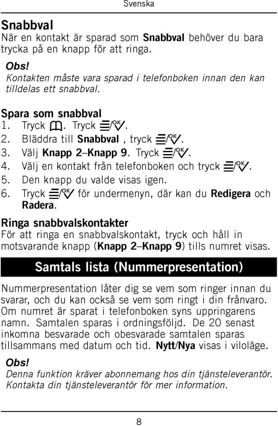 Tryck w/0 för undermenyn, där kan du Redigera och Radera. Ringa snabbvalskontakter För att ringa en snabbvalskontakt, tryck och håll in motsvarande knapp (Knapp 2 Knapp 9) tills numret visas.