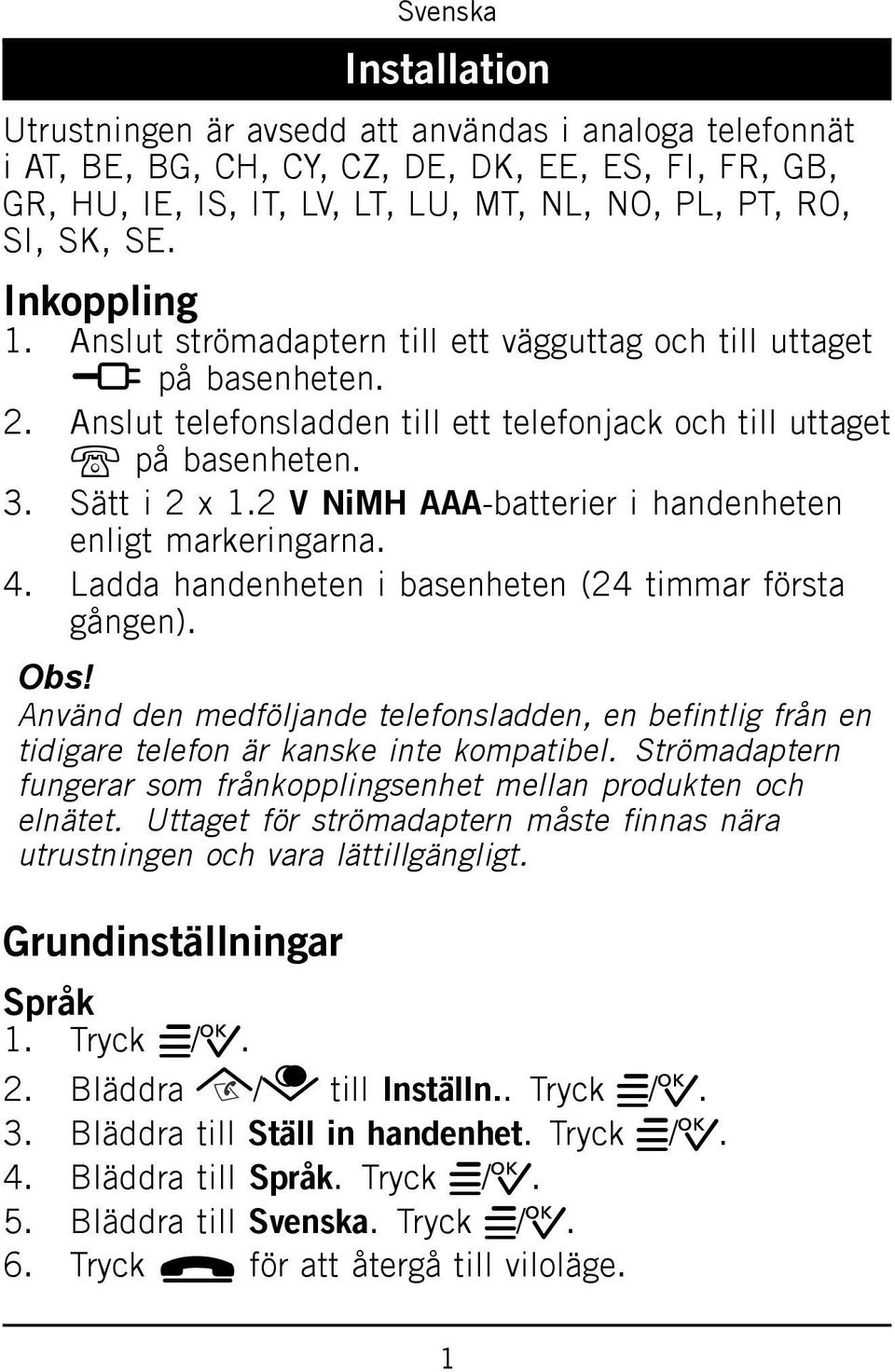 2 V NiMH AAA-batterier i handenheten enligt markeringarna. 4. Ladda handenheten i basenheten (24 timmar första gången).