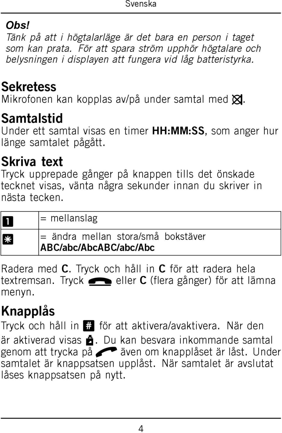 Skriva text Tryck upprepade gånger på knappen tills det önskade tecknet visas, vänta några sekunder innan du skriver in nästa tecken.