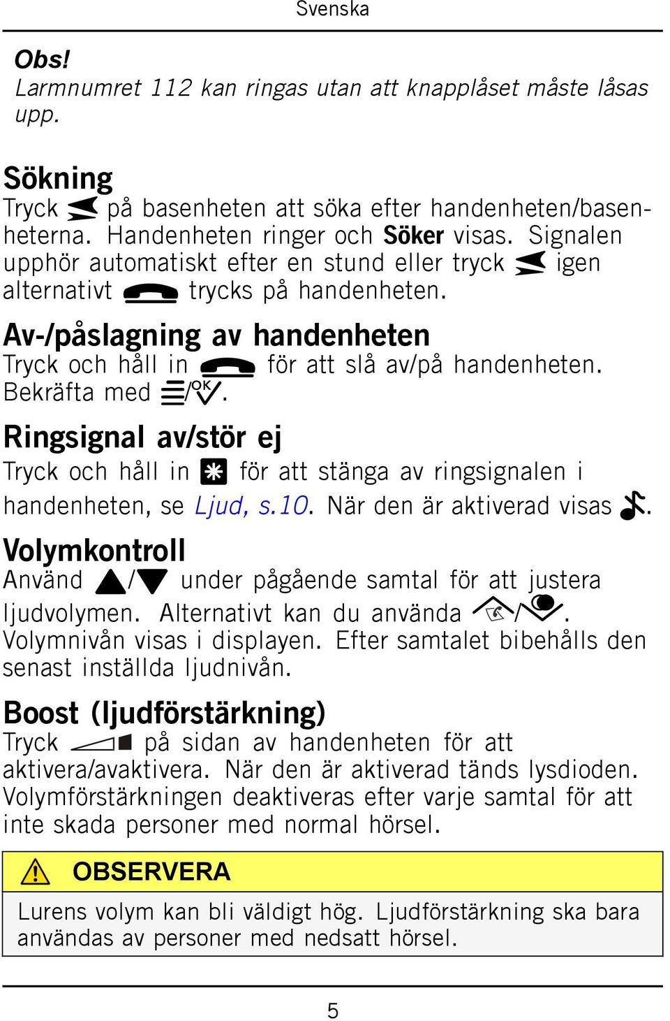 Ringsignal av/stör ej Tryck och håll in * för att stänga av ringsignalen i handenheten, se Ljud, s.10. När den är aktiverad visas.