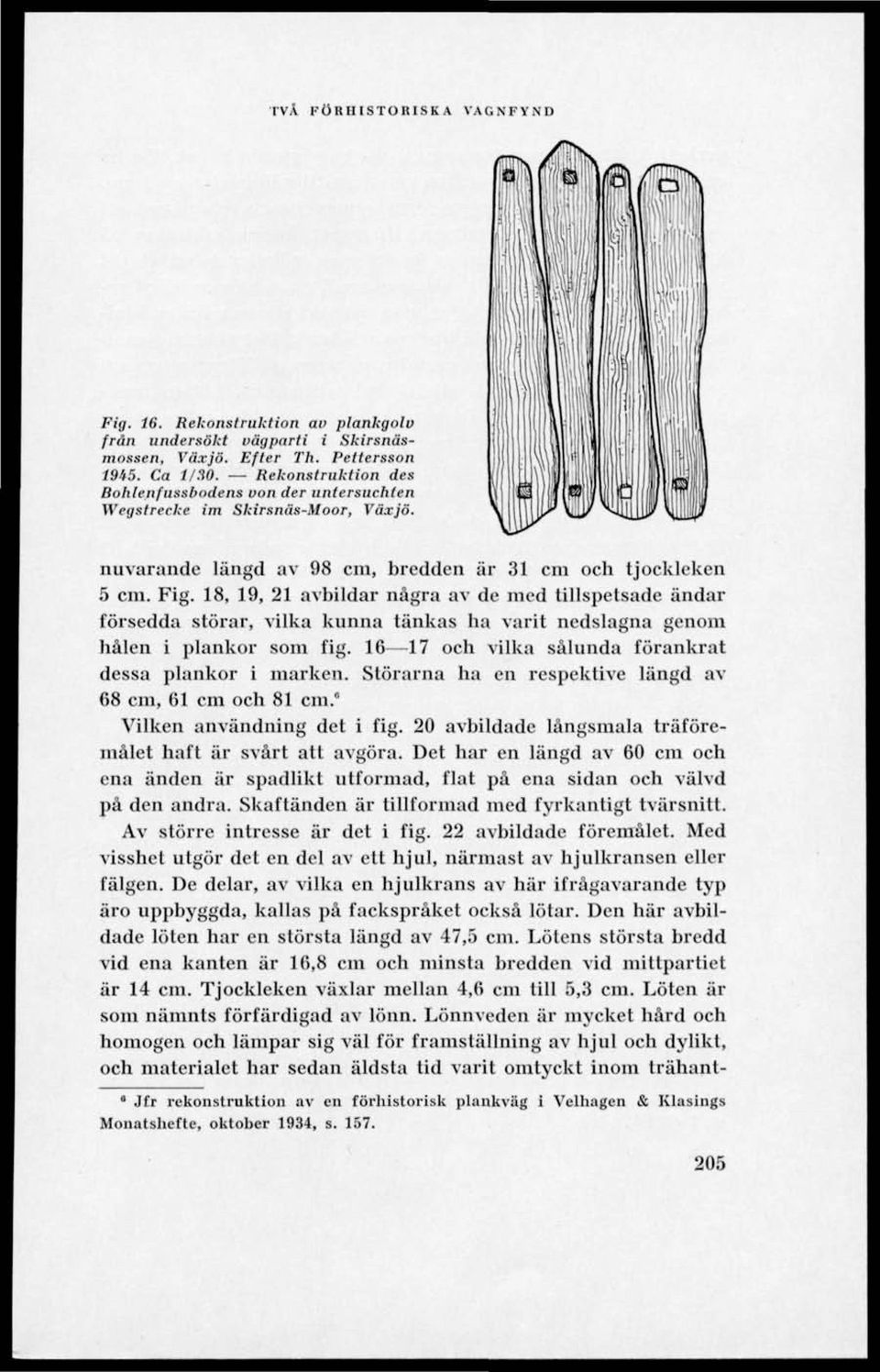 18, 19, 21 avbildar några av de med tillspetsade ändar försedda störar, vilka kunna tänkas ha varit nedslagna genom hålen i plankor som fig. 16 17 och vilka sålunda förankrat dessa plankor i marken.