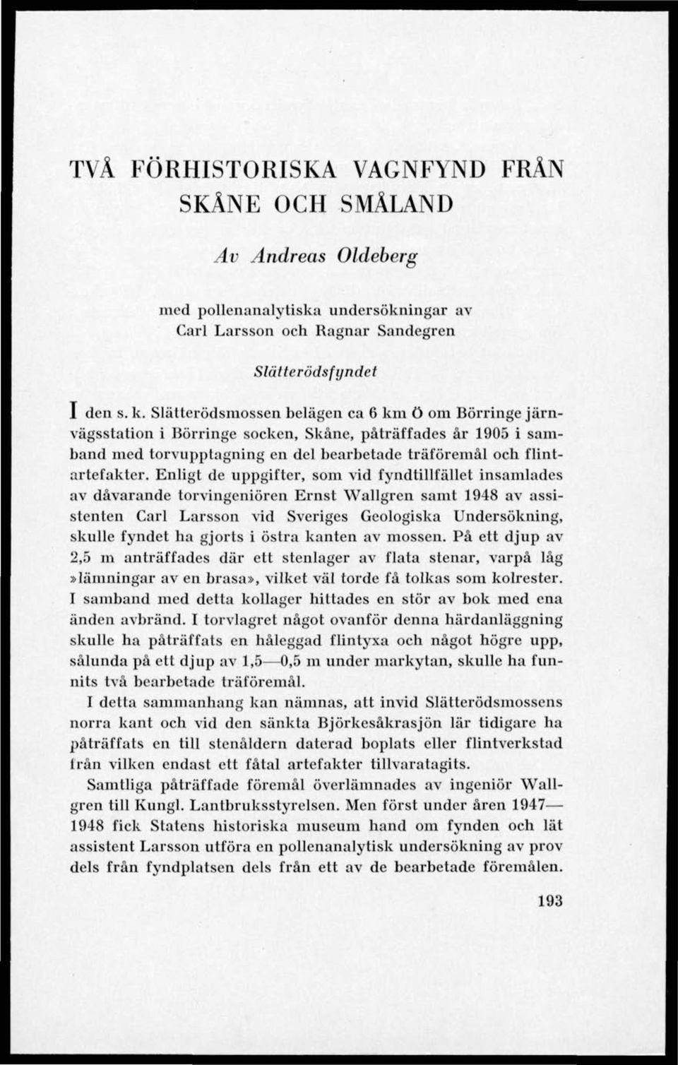 Enligt de uppgifter, som vid fyndtillfällct insamlades av dåvarande torvingeniören Ernst Wallgren samt 1948 av assistenten Carl Larsson vid Sveriges Geologiska Undersökning, skulle fyndet ha gjorts i