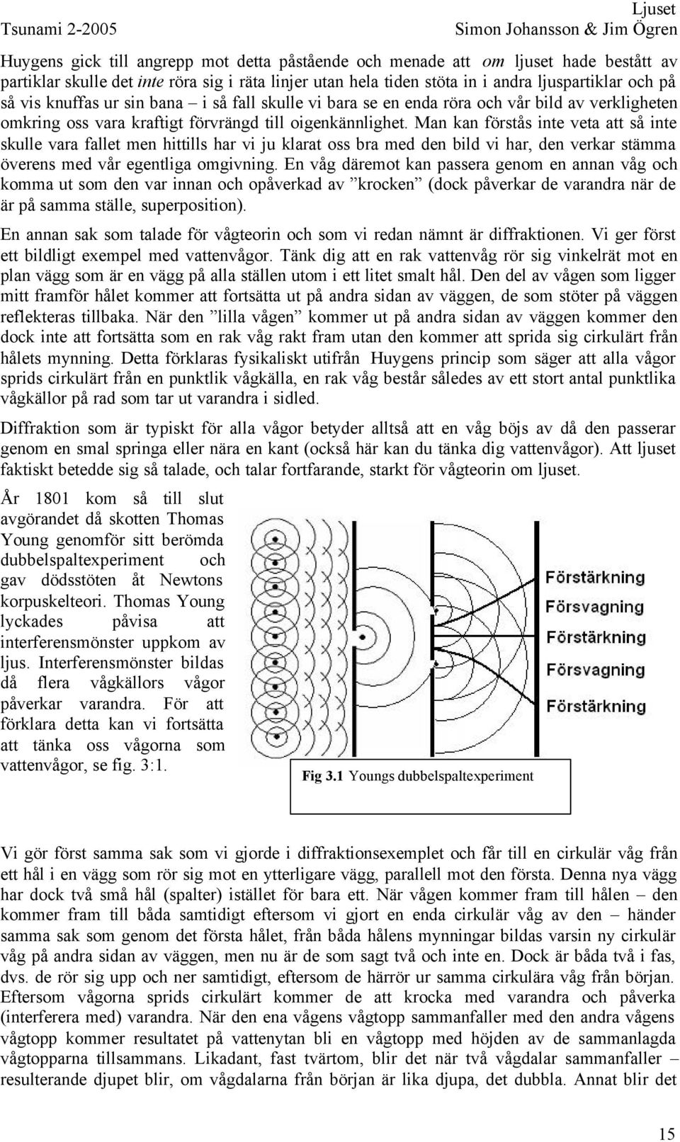 Man kan förstås inte veta att så inte skulle vara fallet men hittills har vi ju klarat oss bra med den bild vi har, den verkar stämma överens med vår egentliga omgivning.