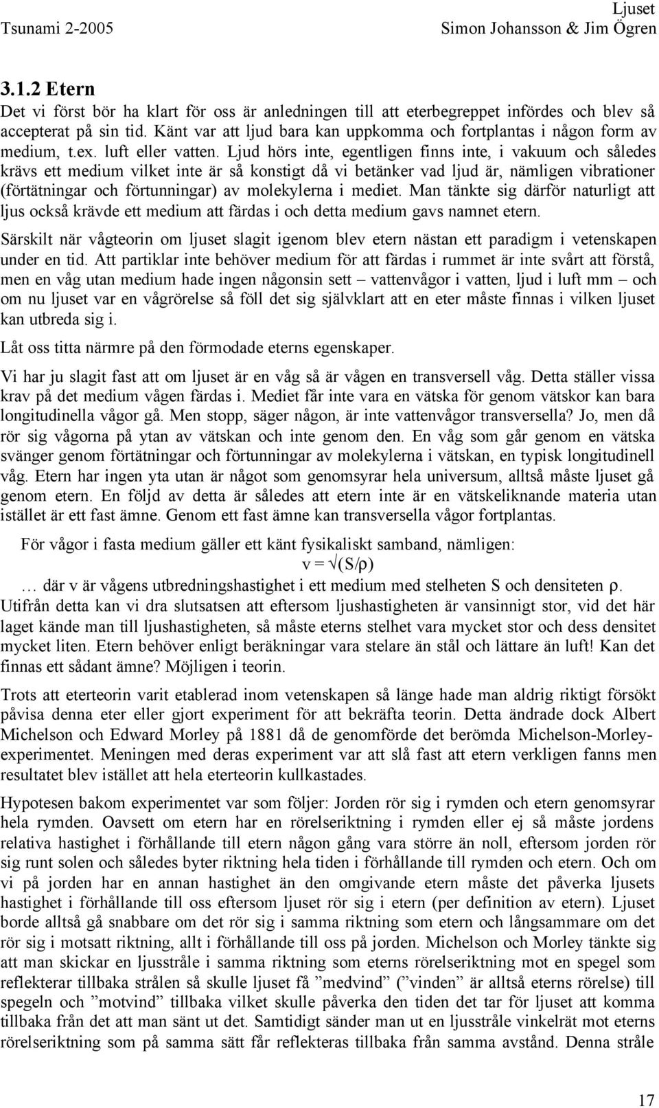 Ljud hörs inte, egentligen finns inte, i vakuum och således krävs ett medium vilket inte är så konstigt då vi betänker vad ljud är, nämligen vibrationer (förtätningar och förtunningar) av molekylerna