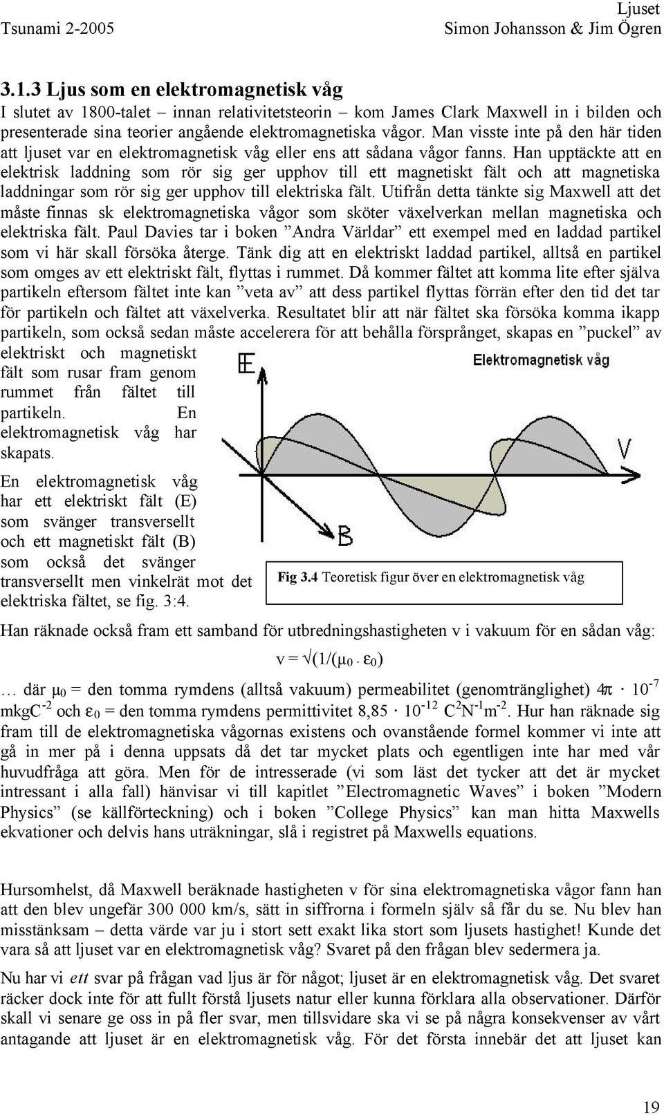 Han upptäckte att en elektrisk laddning som rör sig ger upphov till ett magnetiskt fält och att magnetiska laddningar som rör sig ger upphov till elektriska fält.