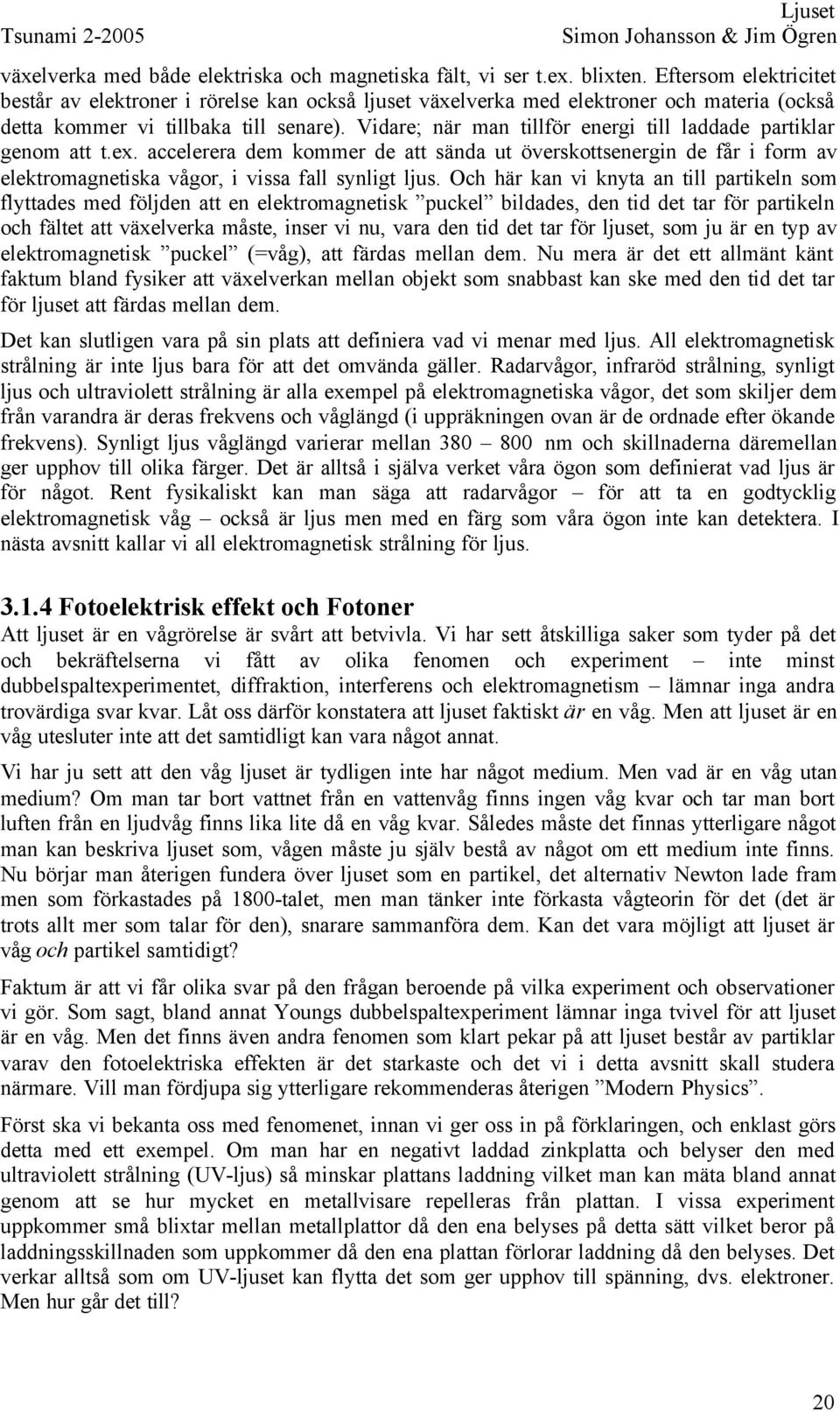 Vidare; när man tillför energi till laddade partiklar genom att t.ex. accelerera dem kommer de att sända ut överskottsenergin de får i form av elektromagnetiska vågor, i vissa fall synligt ljus.