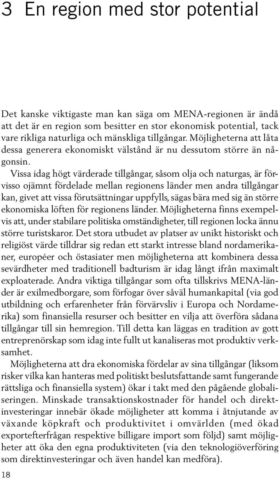 Vissa idag högt värderade tillgångar, såsom olja och naturgas, är förvisso ojämnt fördelade mellan regionens länder men andra tillgångar kan, givet att vissa förutsättningar uppfylls, sägas bära med