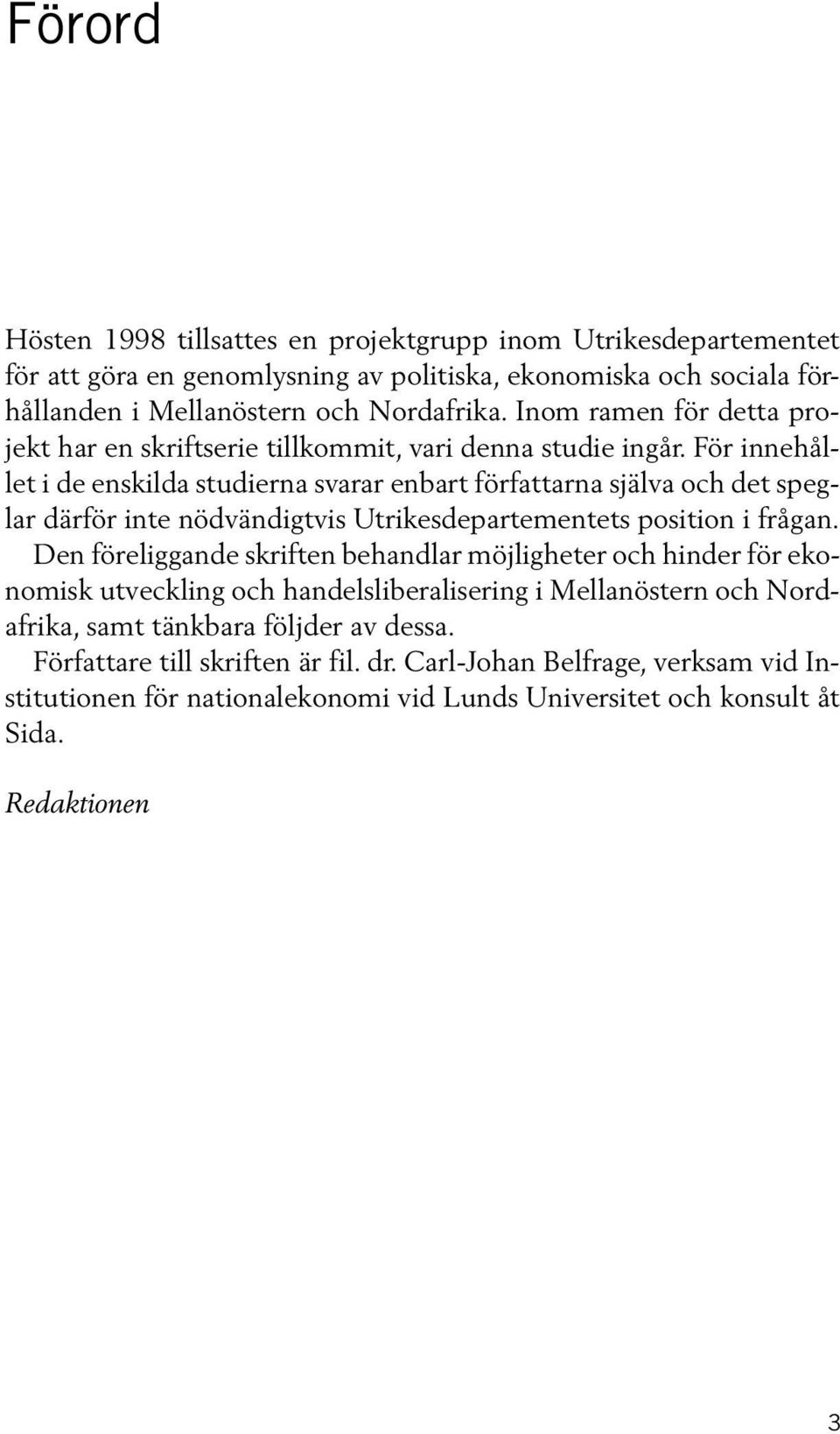 För innehållet i de enskilda studierna svarar enbart författarna själva och det speglar därför inte nödvändigtvis Utrikesdepartementets position i frågan.