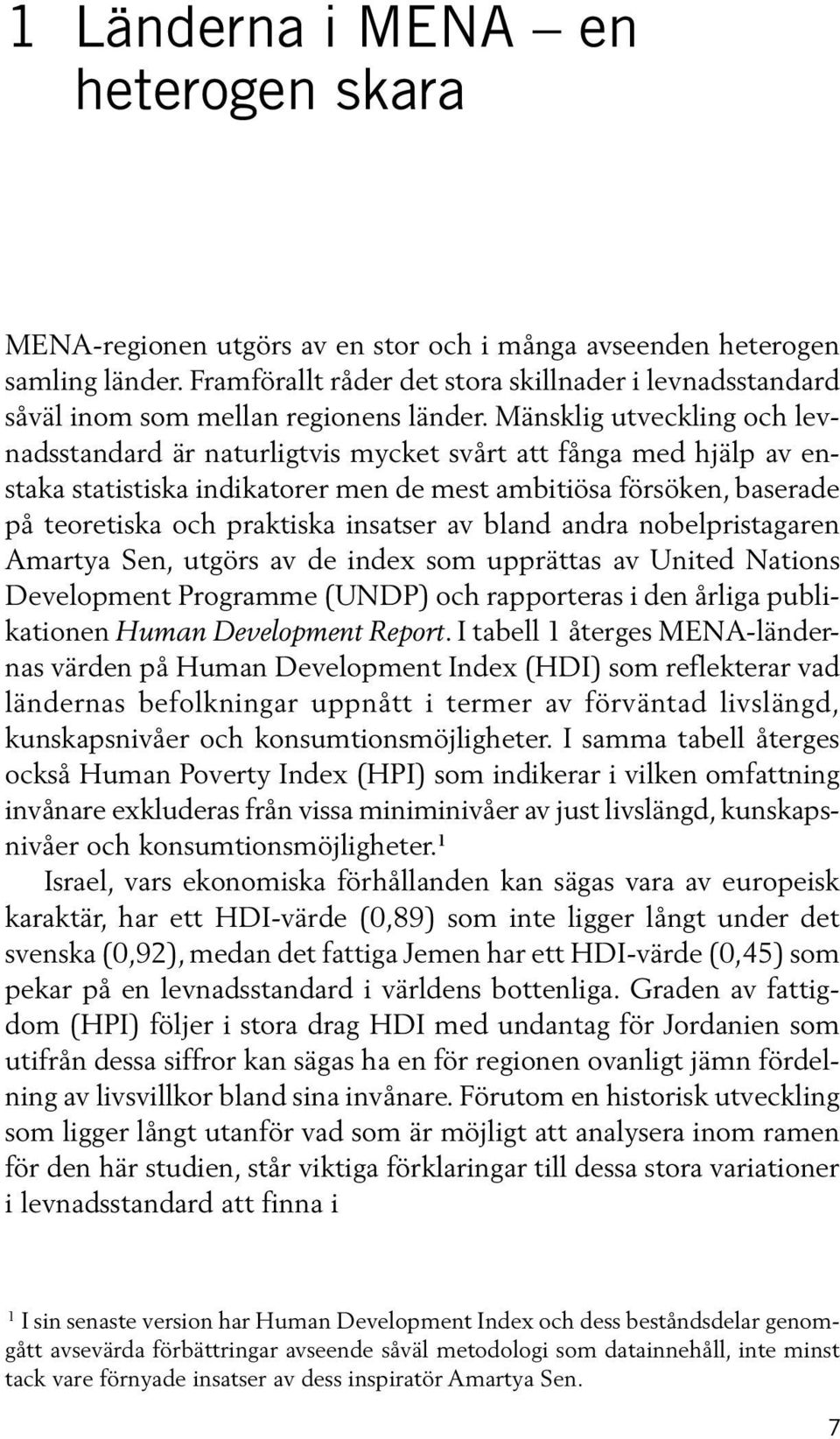 Mänsklig utveckling och levnadsstandard är naturligtvis mycket svårt att fånga med hjälp av enstaka statistiska indikatorer men de mest ambitiösa försöken, baserade på teoretiska och praktiska