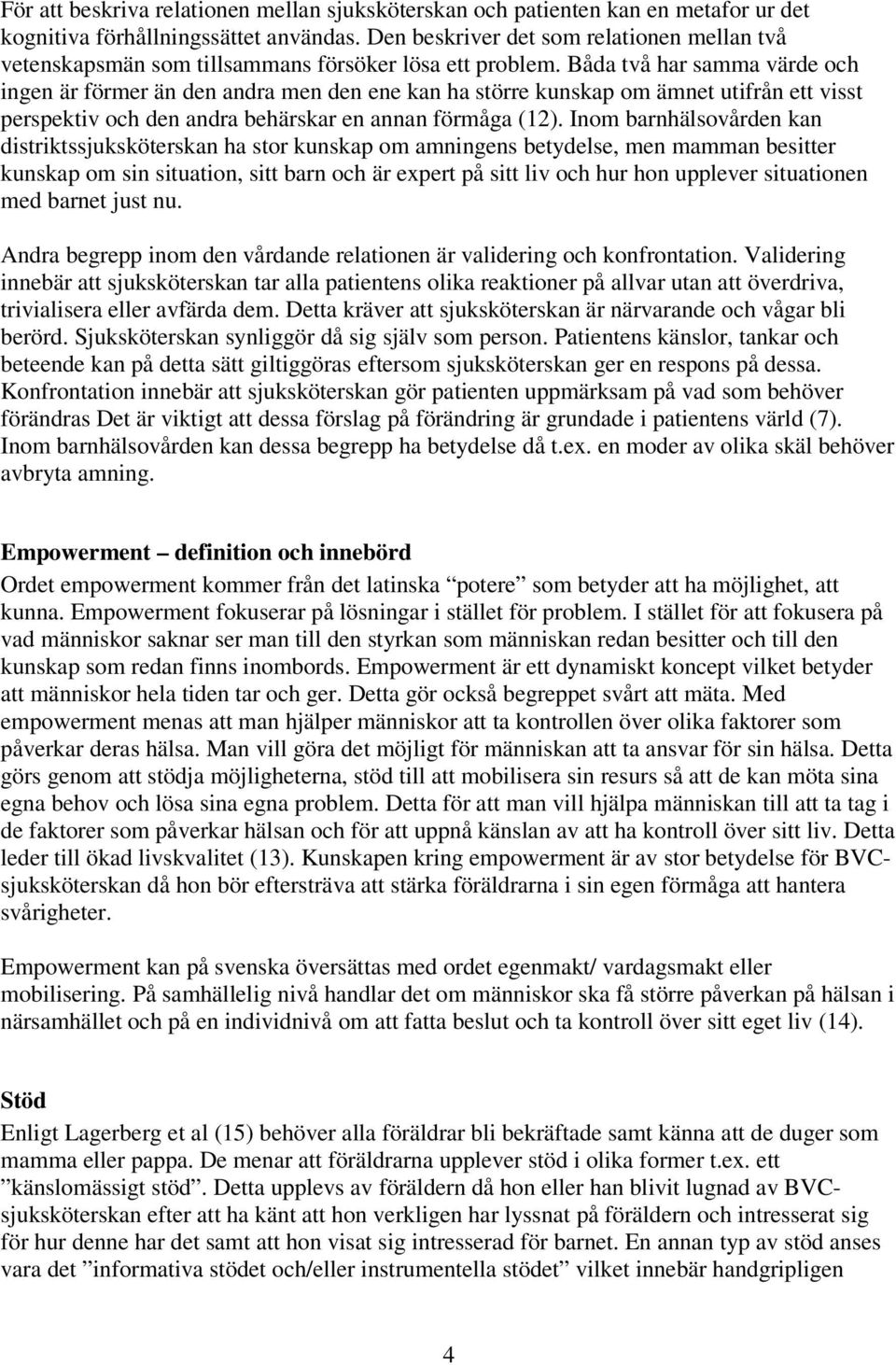 Båda två har samma värde och ingen är förmer än den andra men den ene kan ha större kunskap om ämnet utifrån ett visst perspektiv och den andra behärskar en annan förmåga (12).