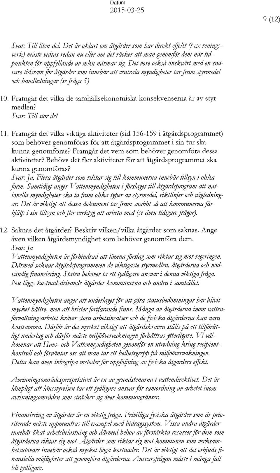 rram fo'r åtgärder som innebär att centrala mynd~heter tar fram styrmedel och handledningar (.re fråga 5) 10. Framgår det vilka de samhällsekonomiska konsekvenserna är av styrmedlen? Svar: Till.