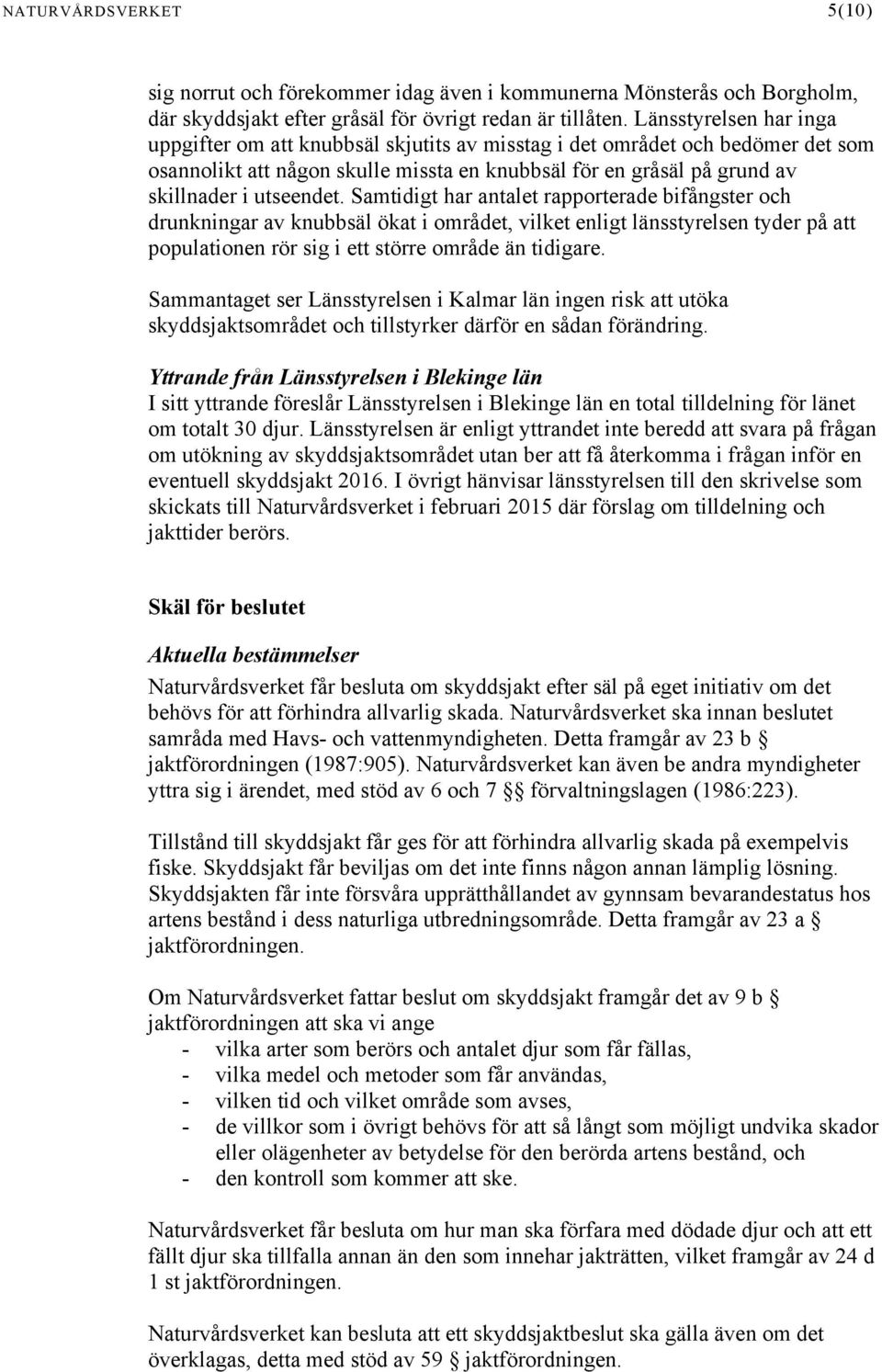 Samtidigt har antalet rapporterade bifångster och drunkningar av knubbsäl ökat i området, vilket enligt länsstyrelsen tyder på att populationen rör sig i ett större område än tidigare.