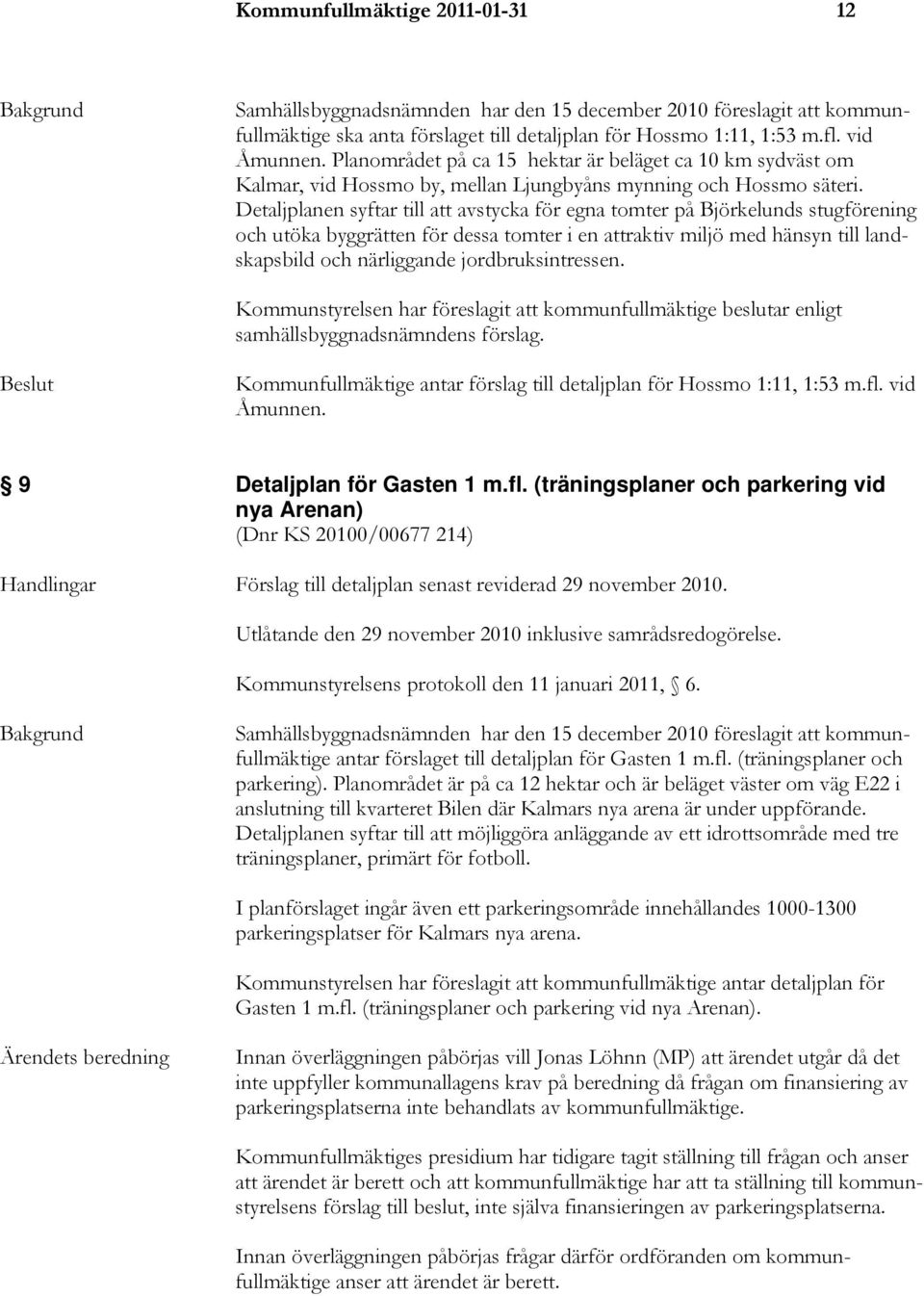 Detaljplanen syftar till att avstycka för egna tomter på Björkelunds stugförening och utöka byggrätten för dessa tomter i en attraktiv miljö med hänsyn till landskapsbild och närliggande