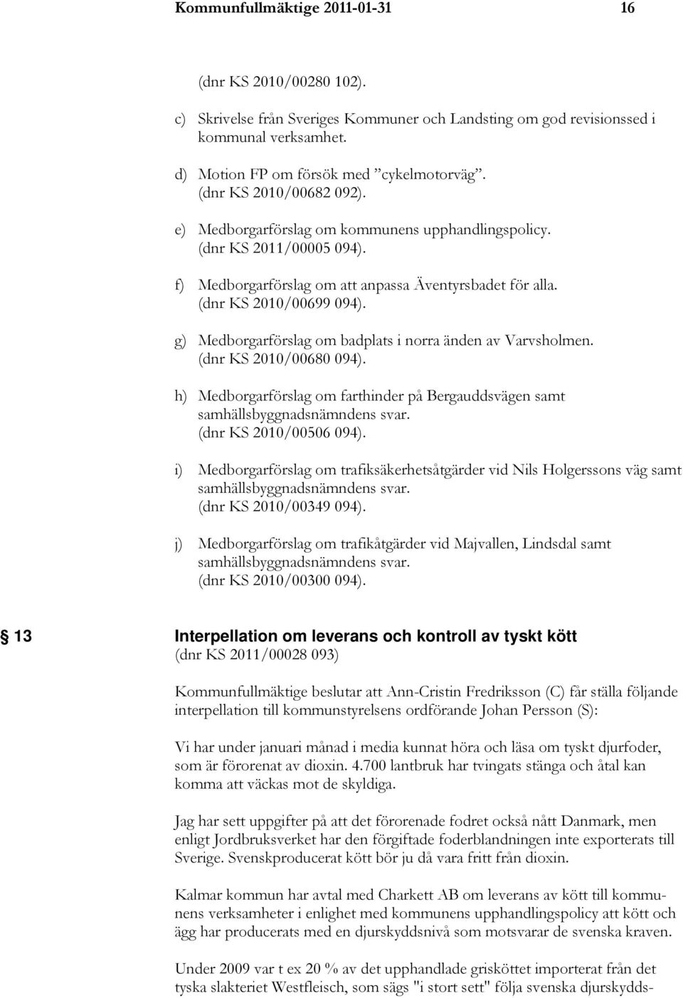 g) Medborgarförslag om badplats i norra änden av Varvsholmen. (dnr KS 2010/00680 094). h) Medborgarförslag om farthinder på Bergauddsvägen samt samhällsbyggnadsnämndens svar. (dnr KS 2010/00506 094).